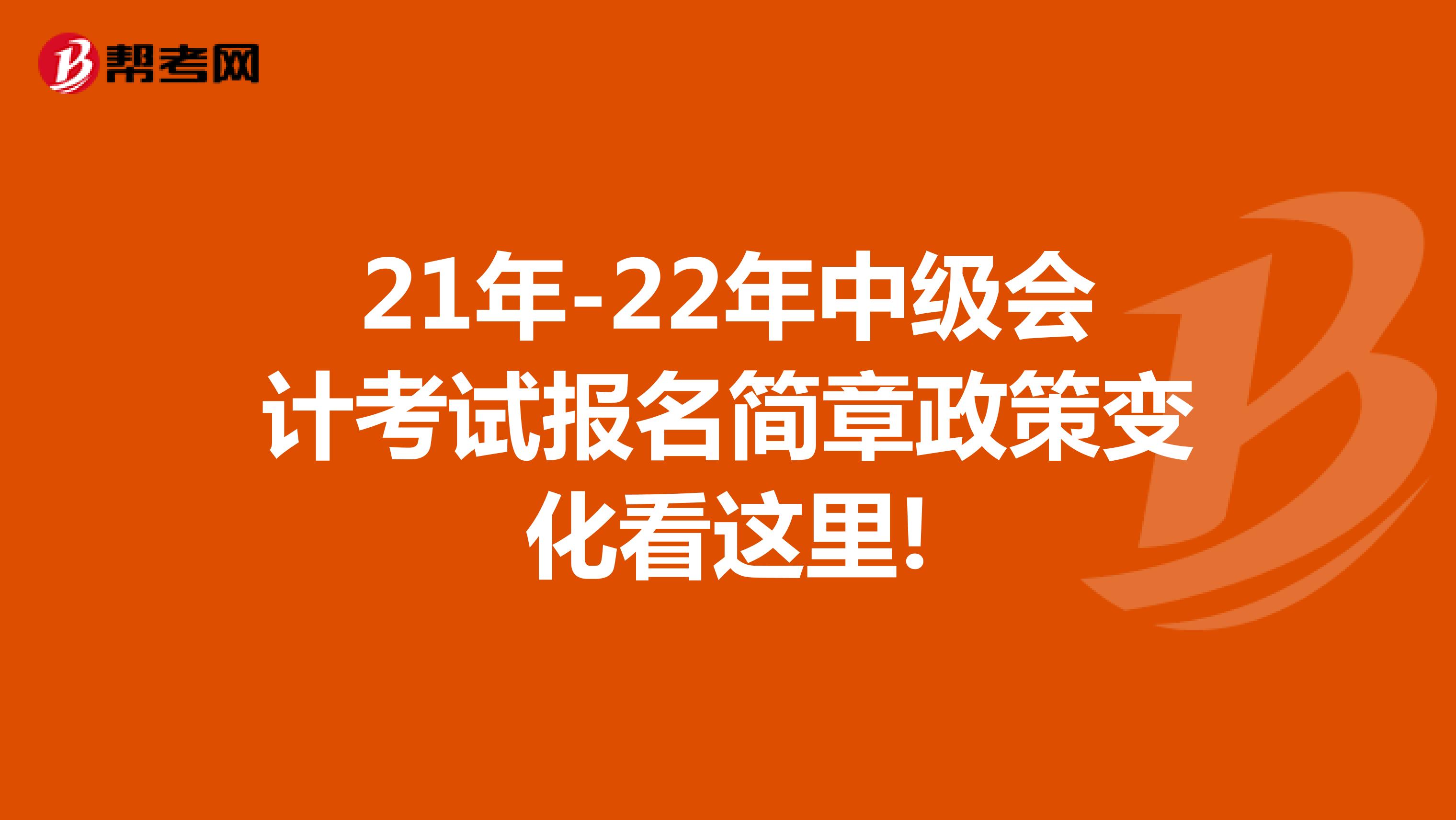 21年-22年中級會計考試報名簡章政策變化看這里!