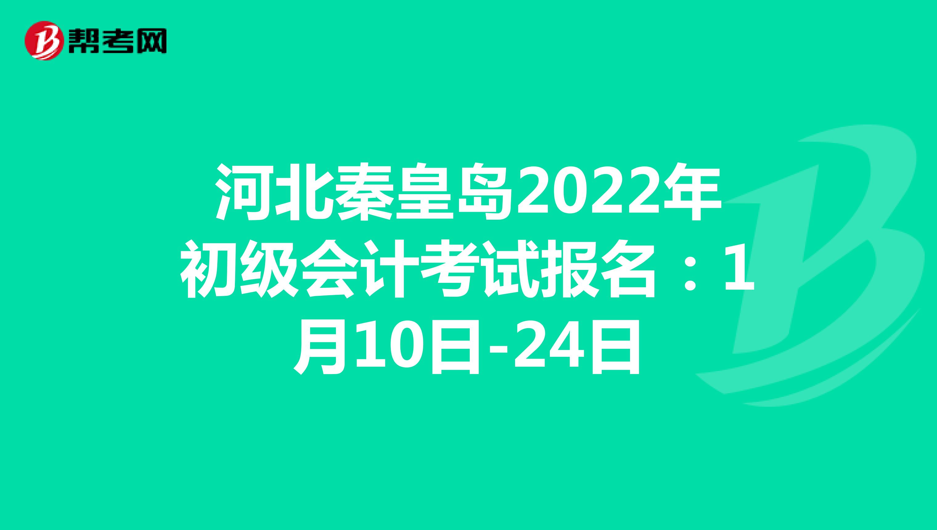 河北秦皇岛2022年初级会计考试报名：1月10日-24日