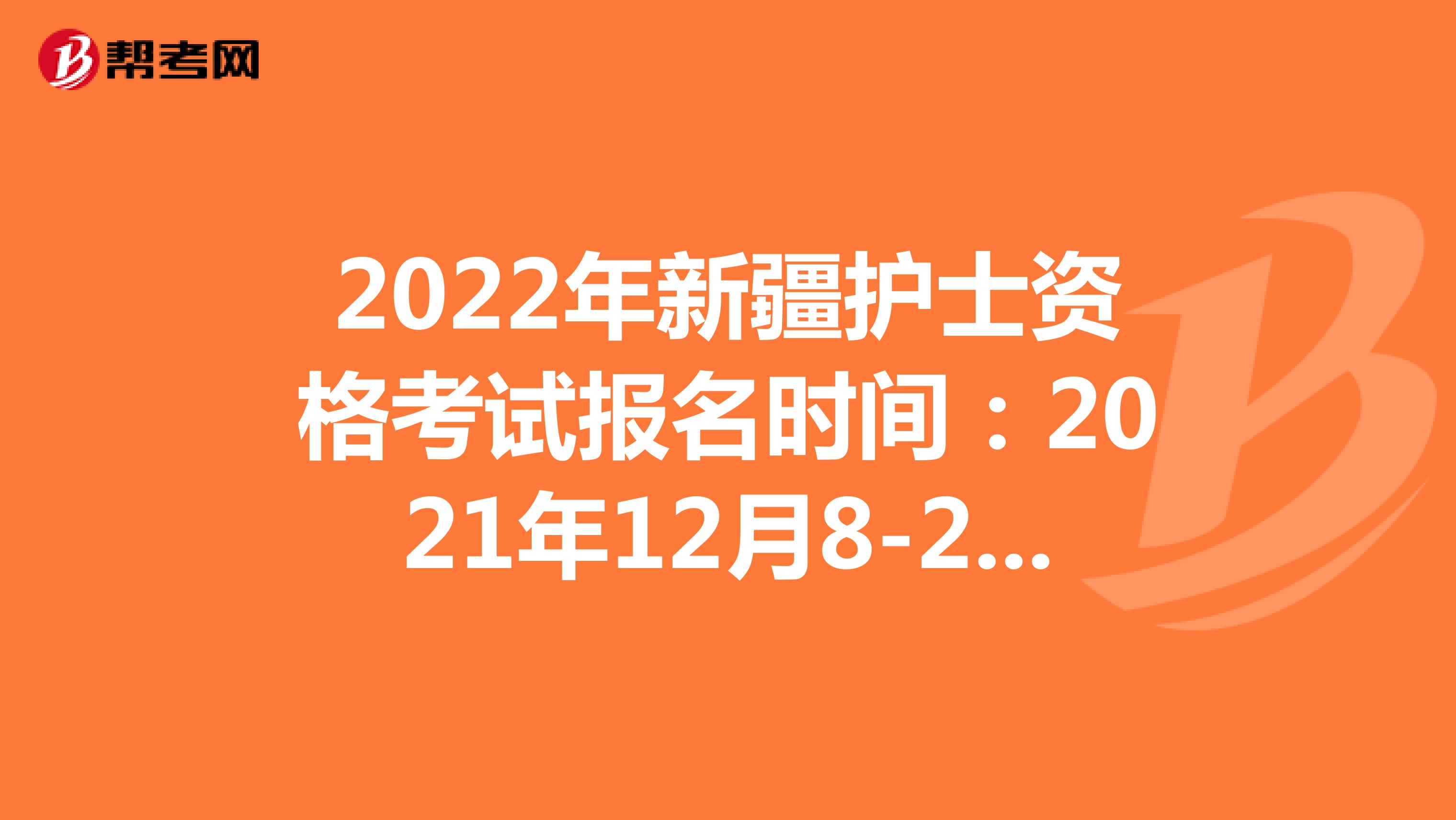 2022年新疆护士资格考试报名时间：2021年12月8-21日