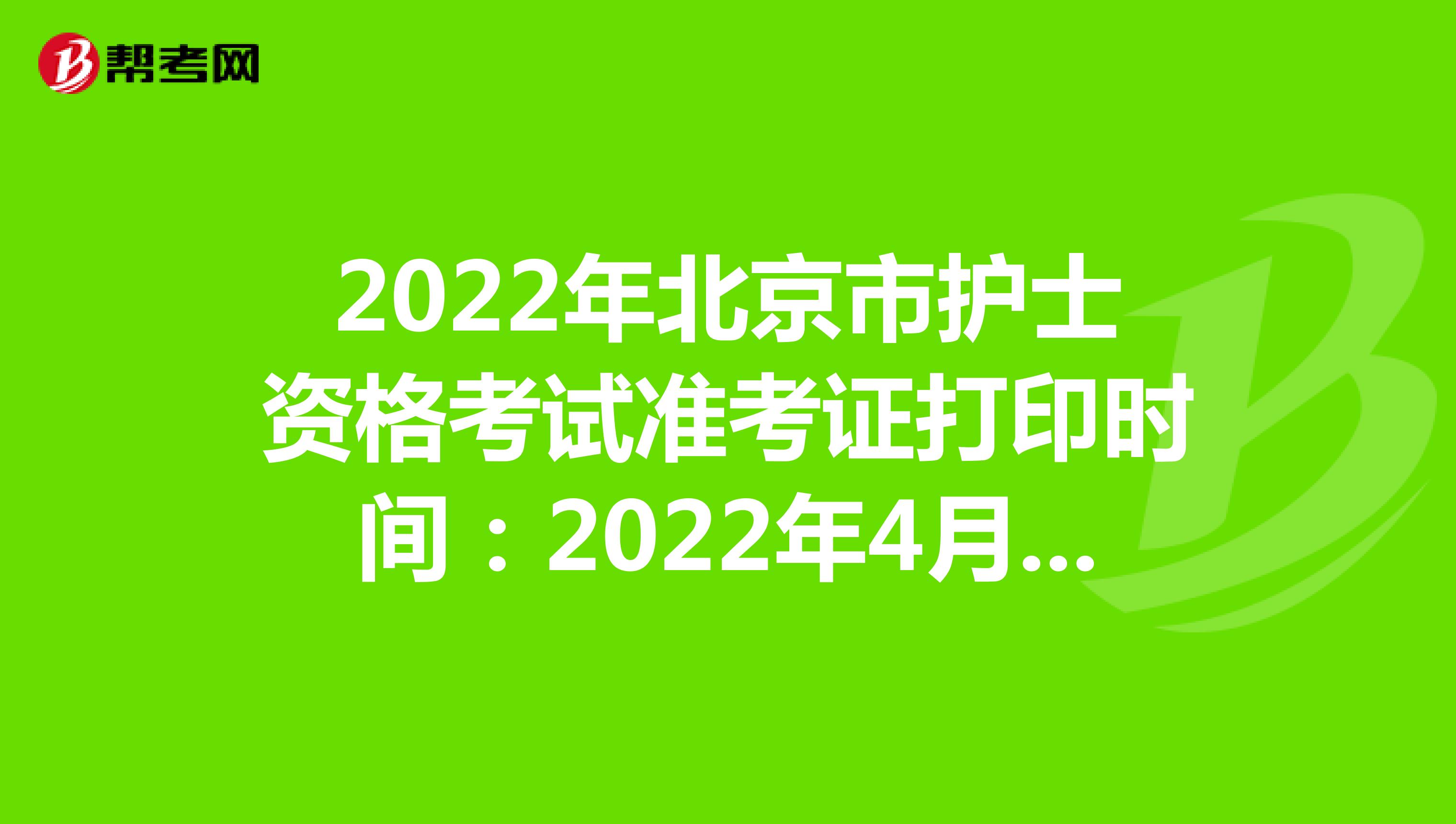 2022年北京市护士资格考试准考证打印时间：2022年4月13-24日