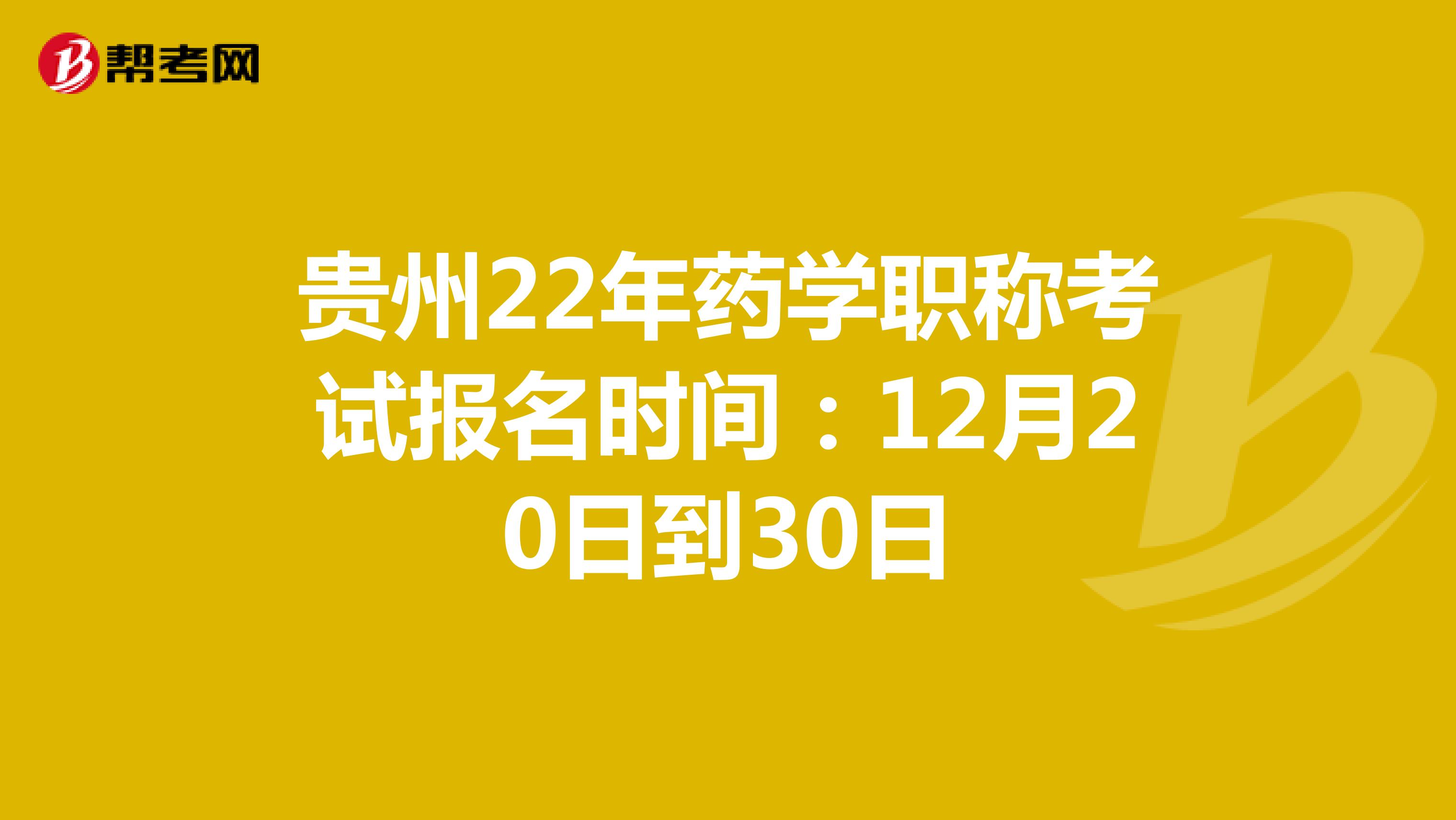 贵州22年药学职称考试报名时间：12月20日到30日
