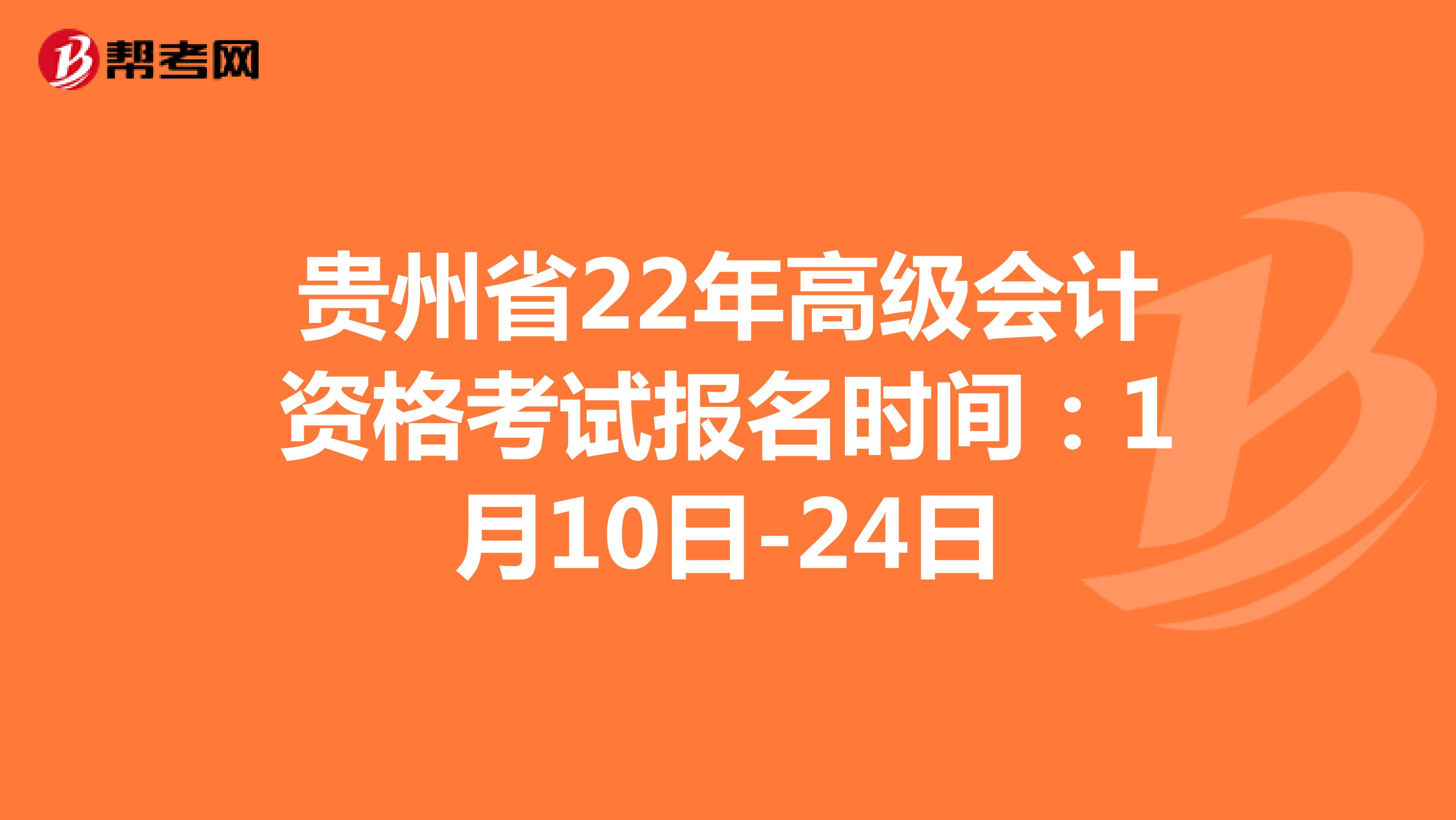 贵州省22年高级会计资格考试报名时间：1月10日-24日