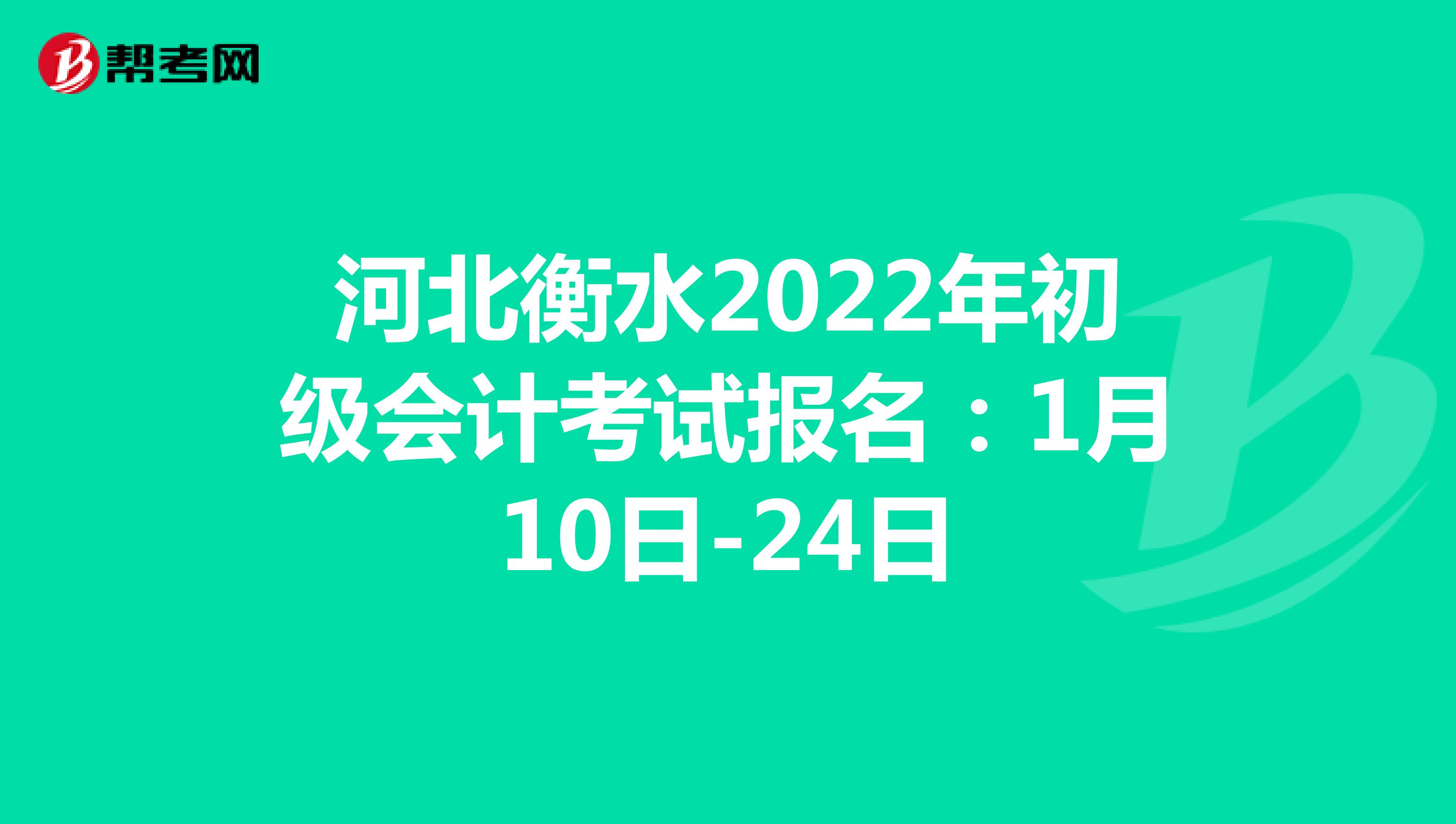 河北衡水2022年初级会计考试报名：1月10日-24日