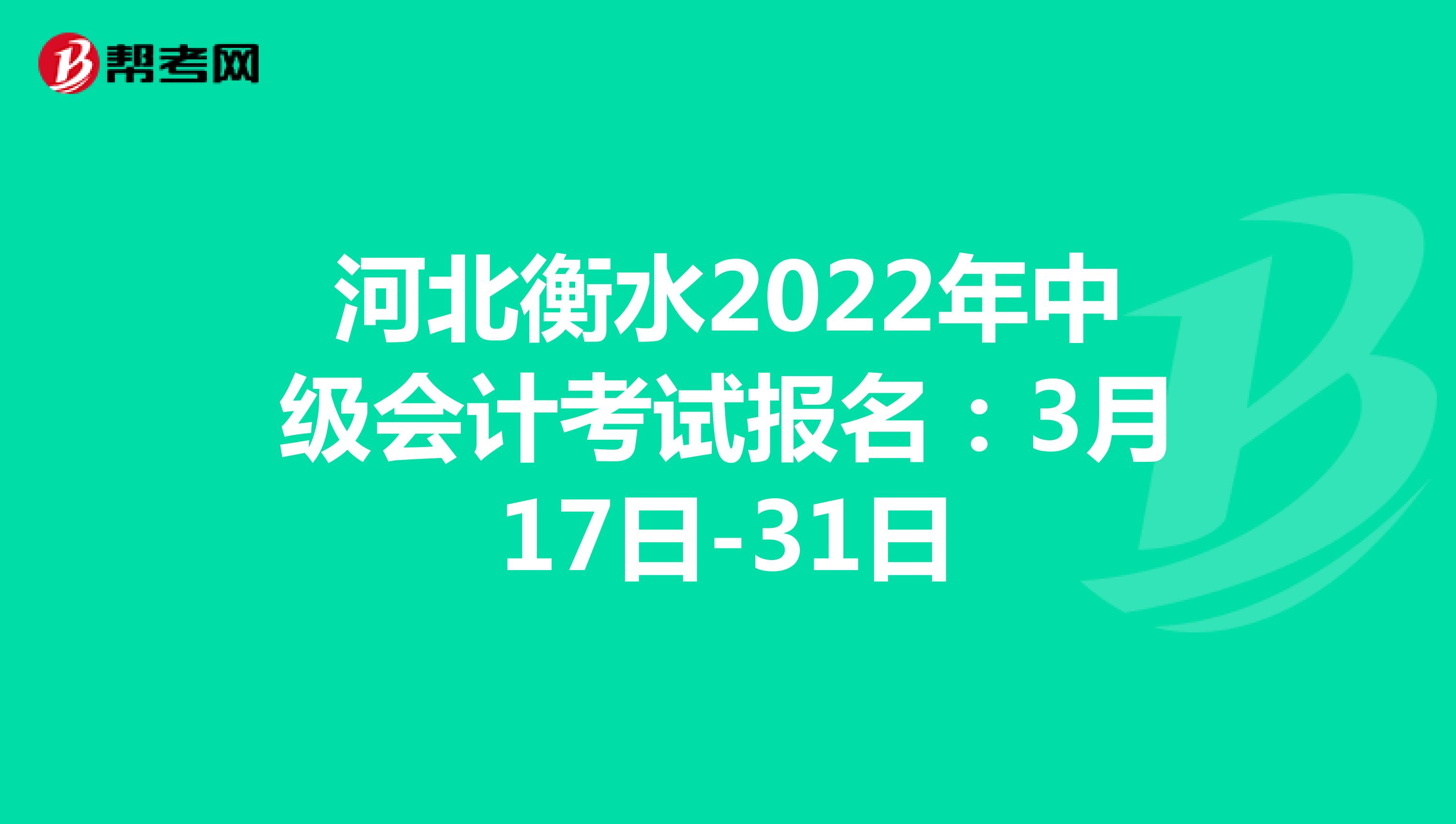 河北衡水2022年中级会计考试报名：3月17日-31日