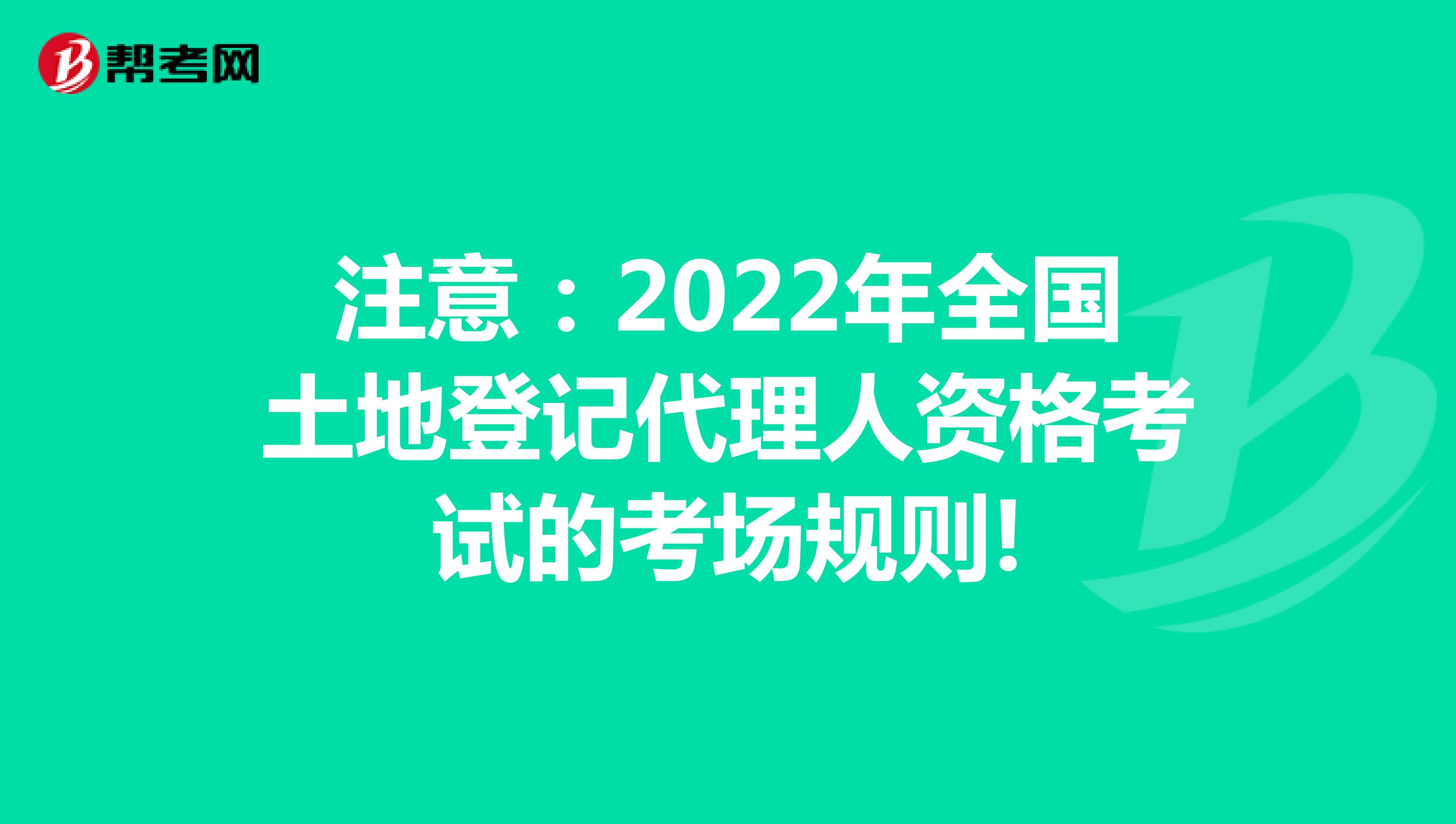 注意:2022年全國土地登記代理人資格考試的考場規(guī)則!