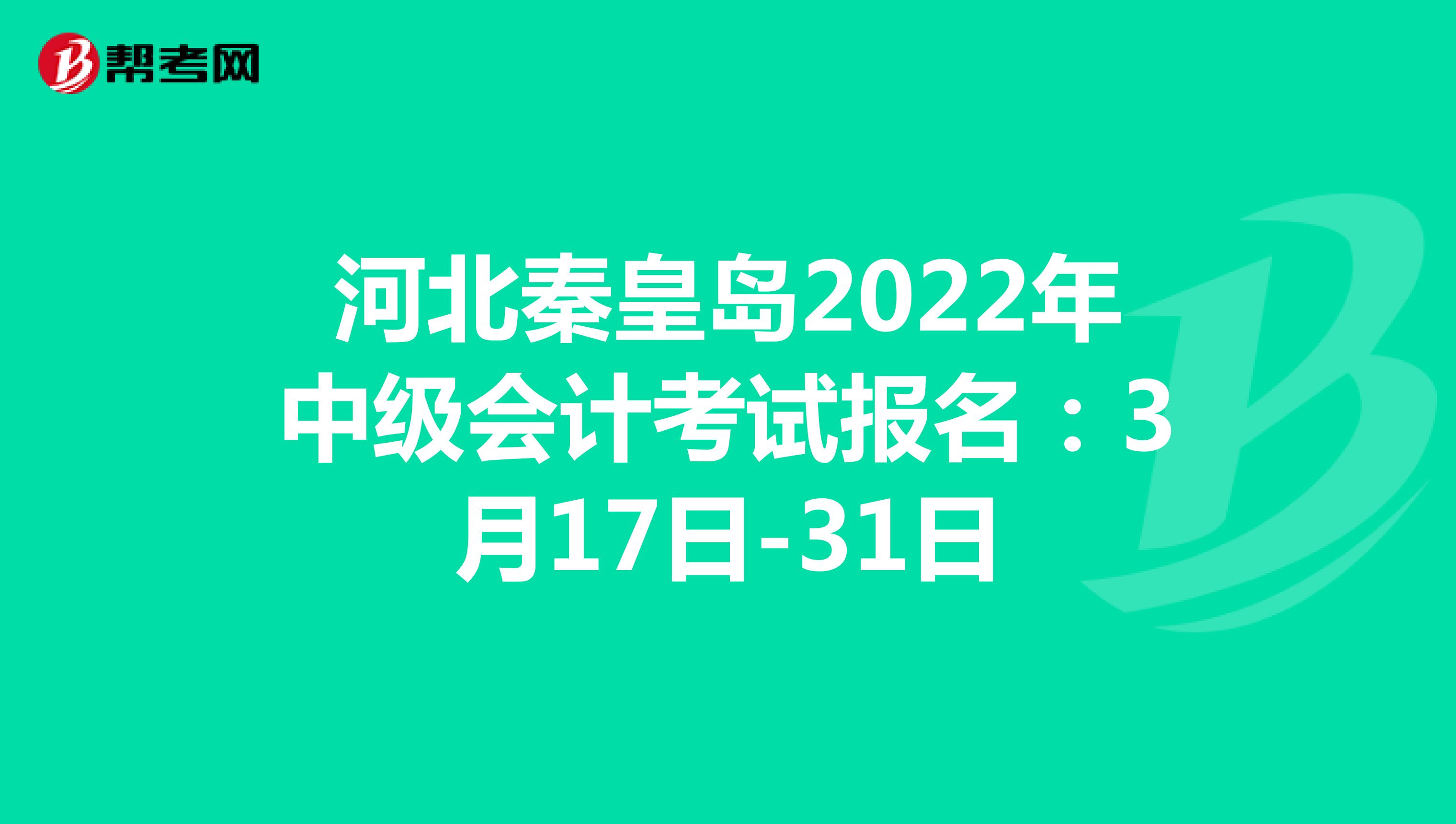 河北秦皇岛2022年中级会计考试报名：3月17日-31日