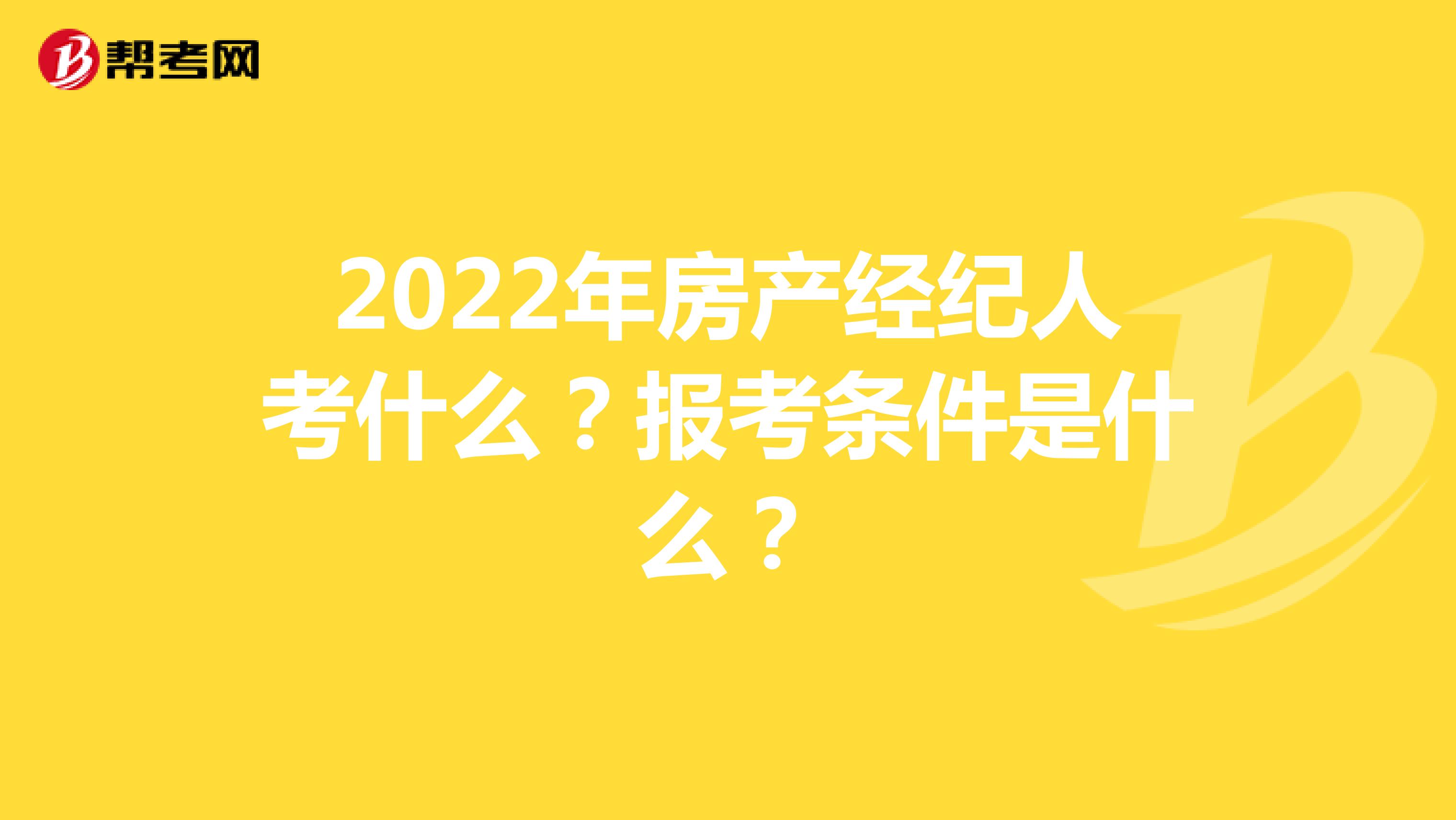 2022年房产经纪人考什么？报考条件是什么？