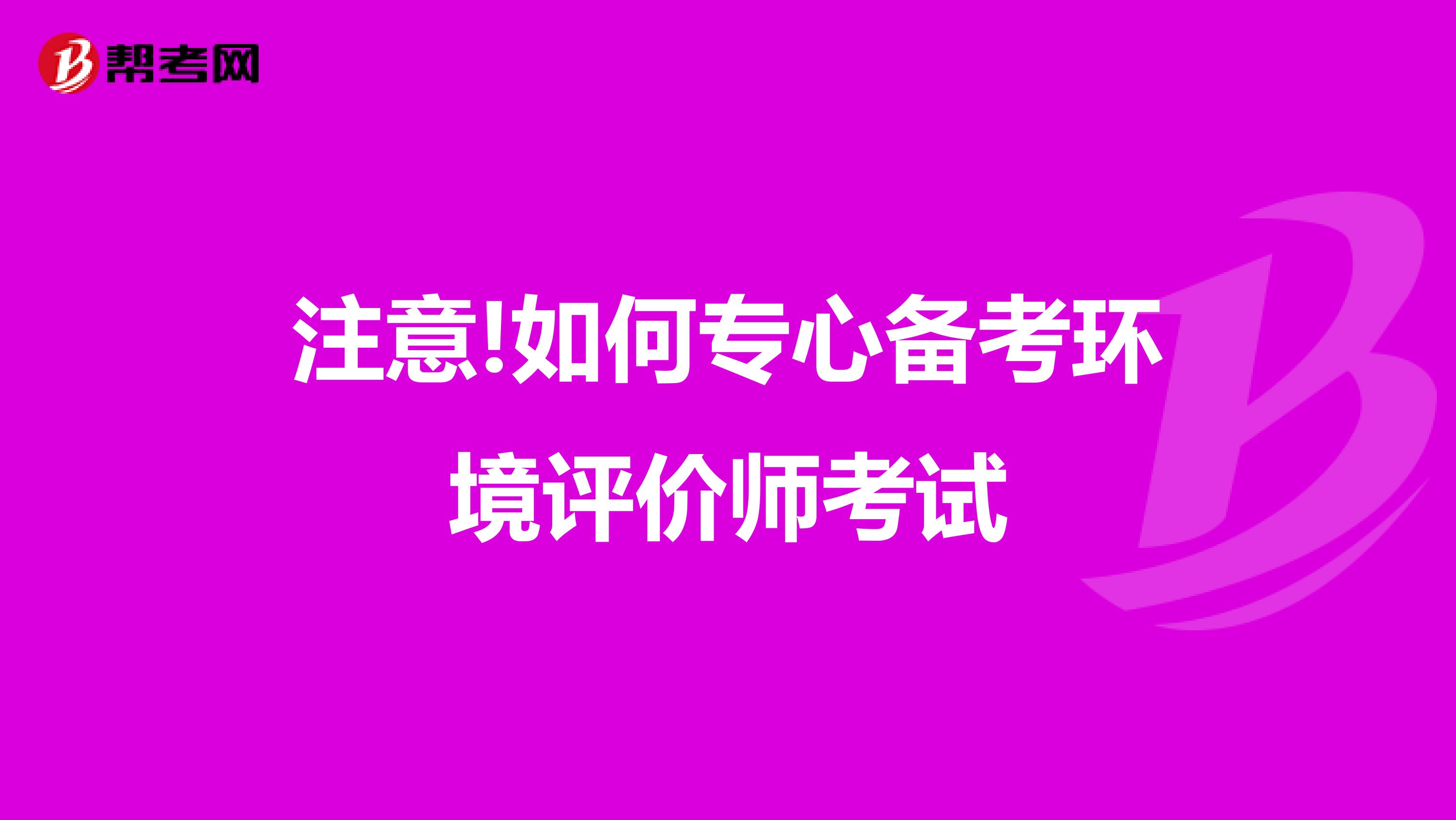 注意!如何专心备考环境评价师考试