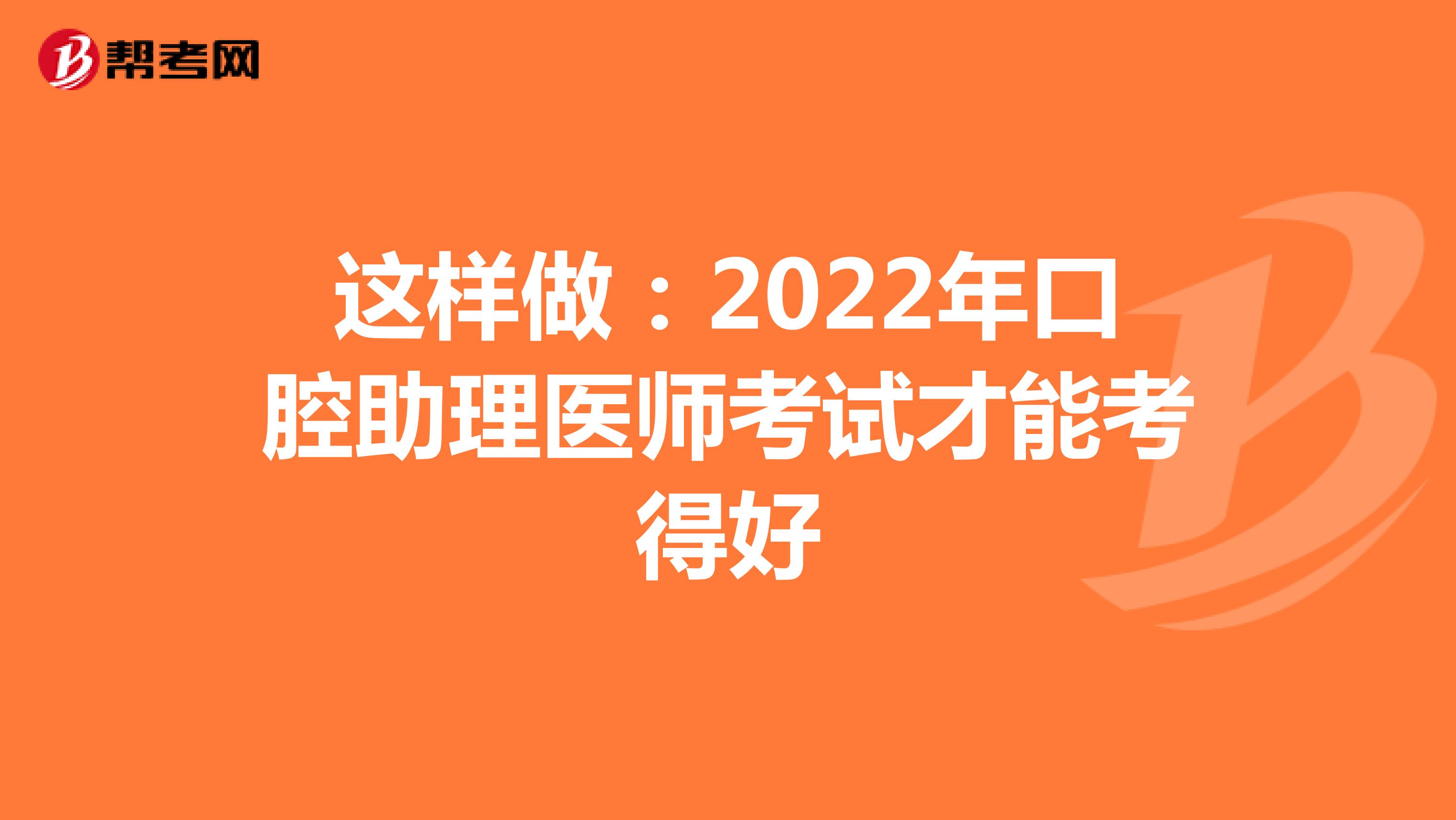 这样做：2022年口腔助理医师考试才能考得好