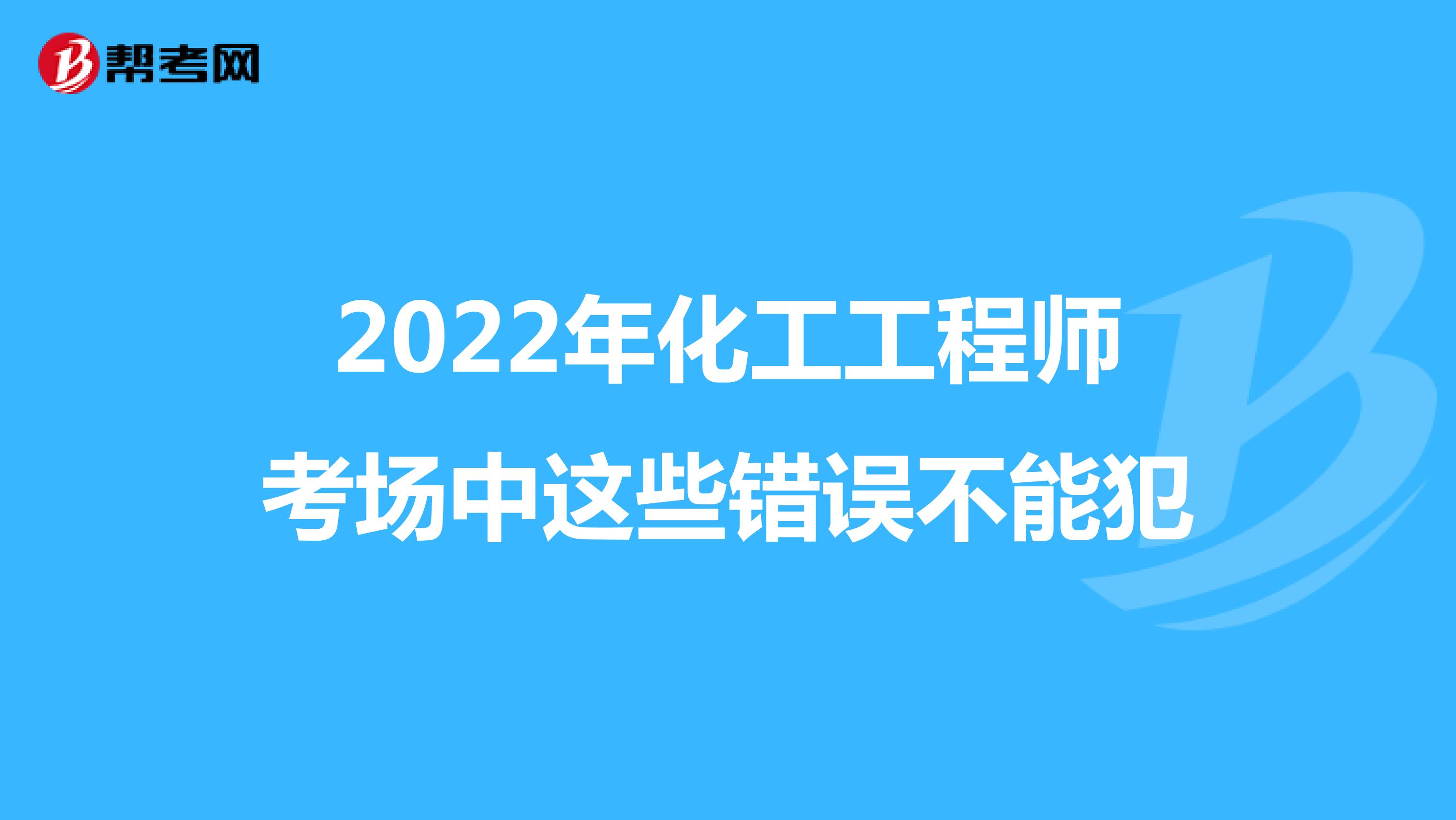 2022年化工工程师考场中这些错误不能犯