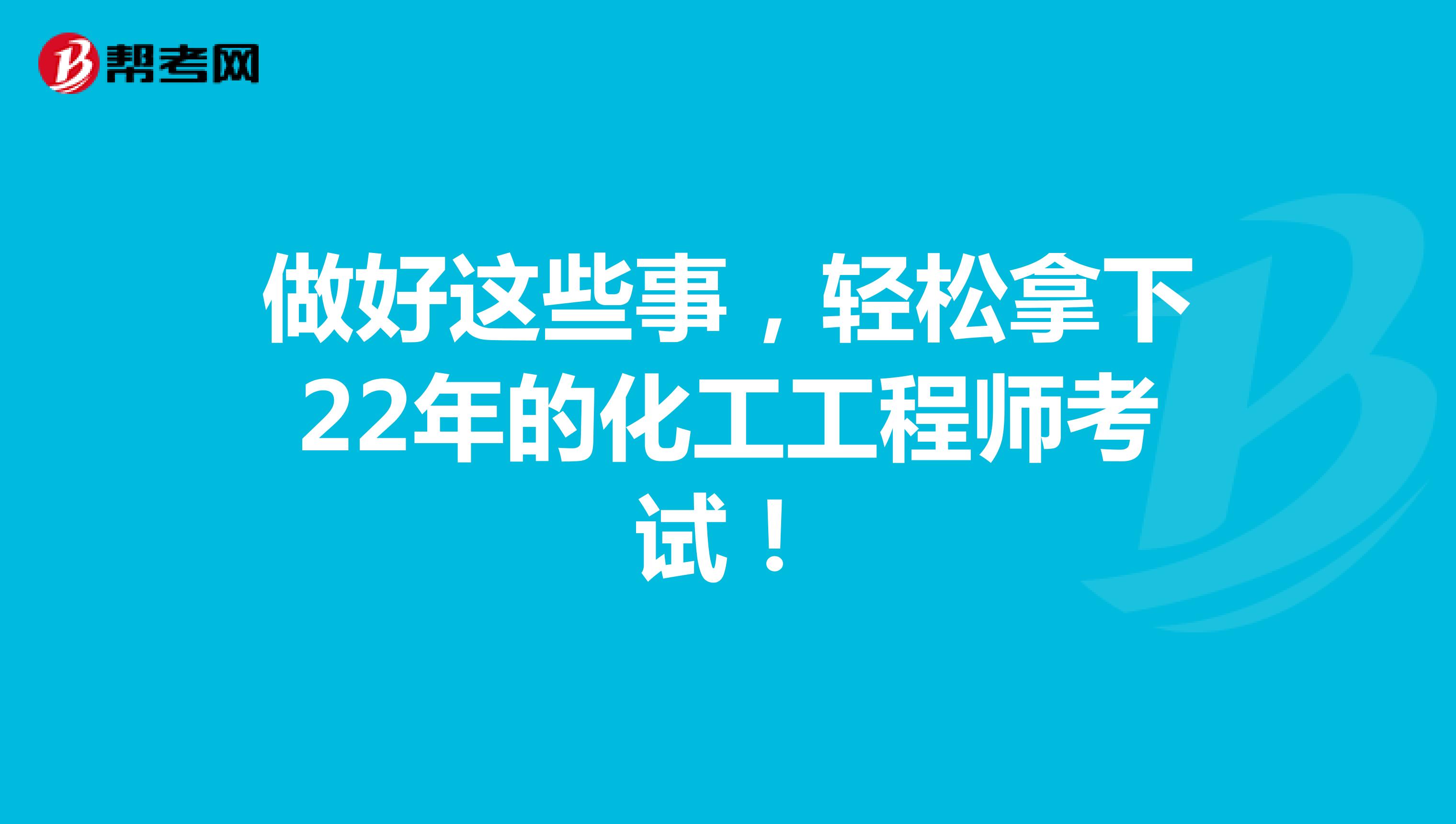 做好这些事，轻松拿下22年的化工工程师考试！