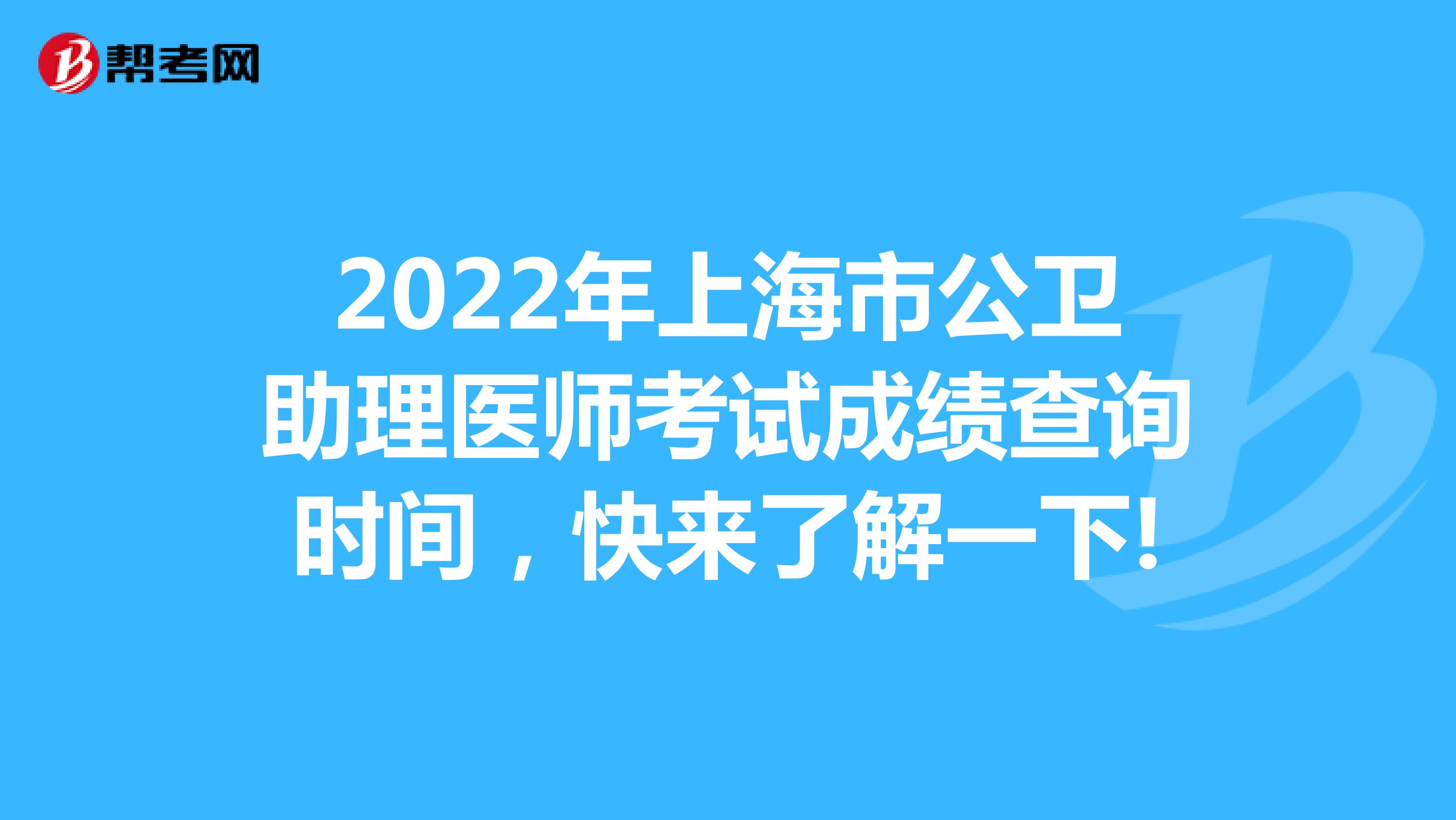 2022年上海市公卫助理医师考试成绩查询时间，快来了解一下!