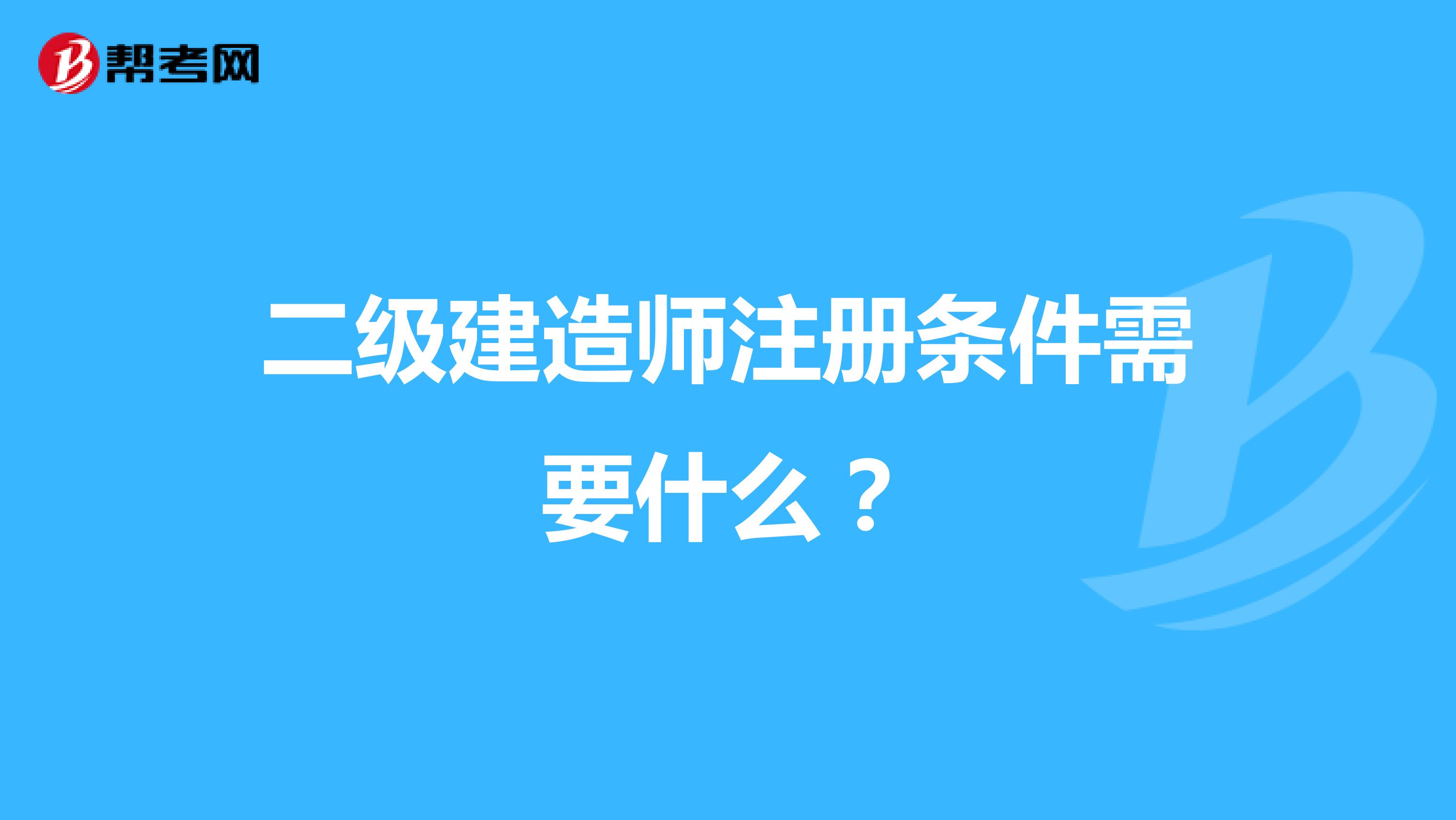 二級建造師注冊條件需要什么？