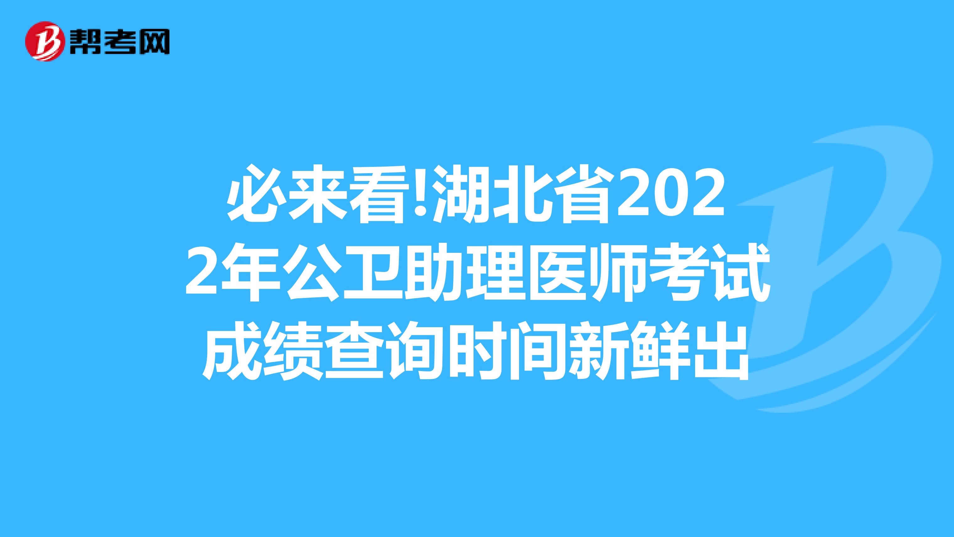必来看!湖北省2022年公卫助理医师考试成绩查询时间新鲜出
