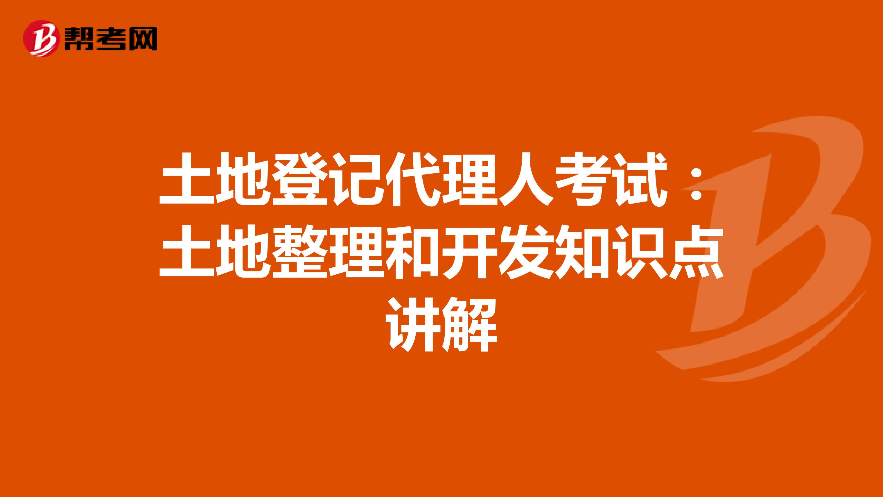 土地登記代理人考試：土地整理和開發知識點講解