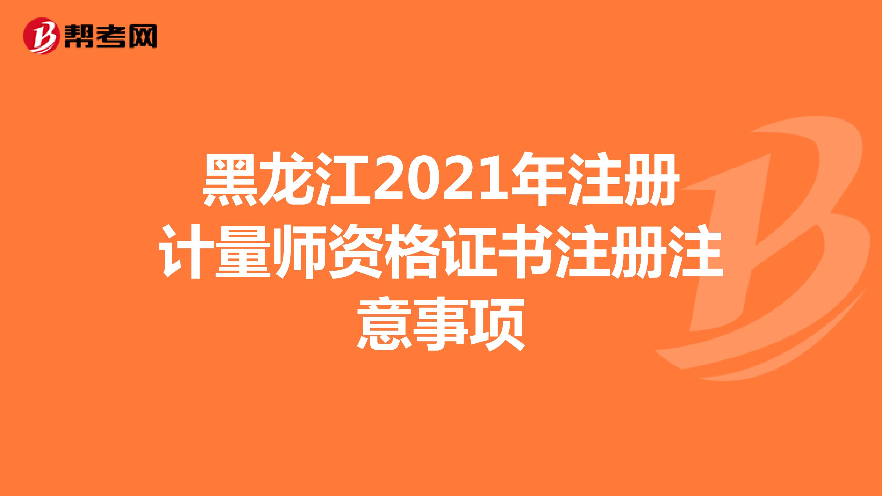 黑龙江2021年注册计量师资格证书注册注意事项