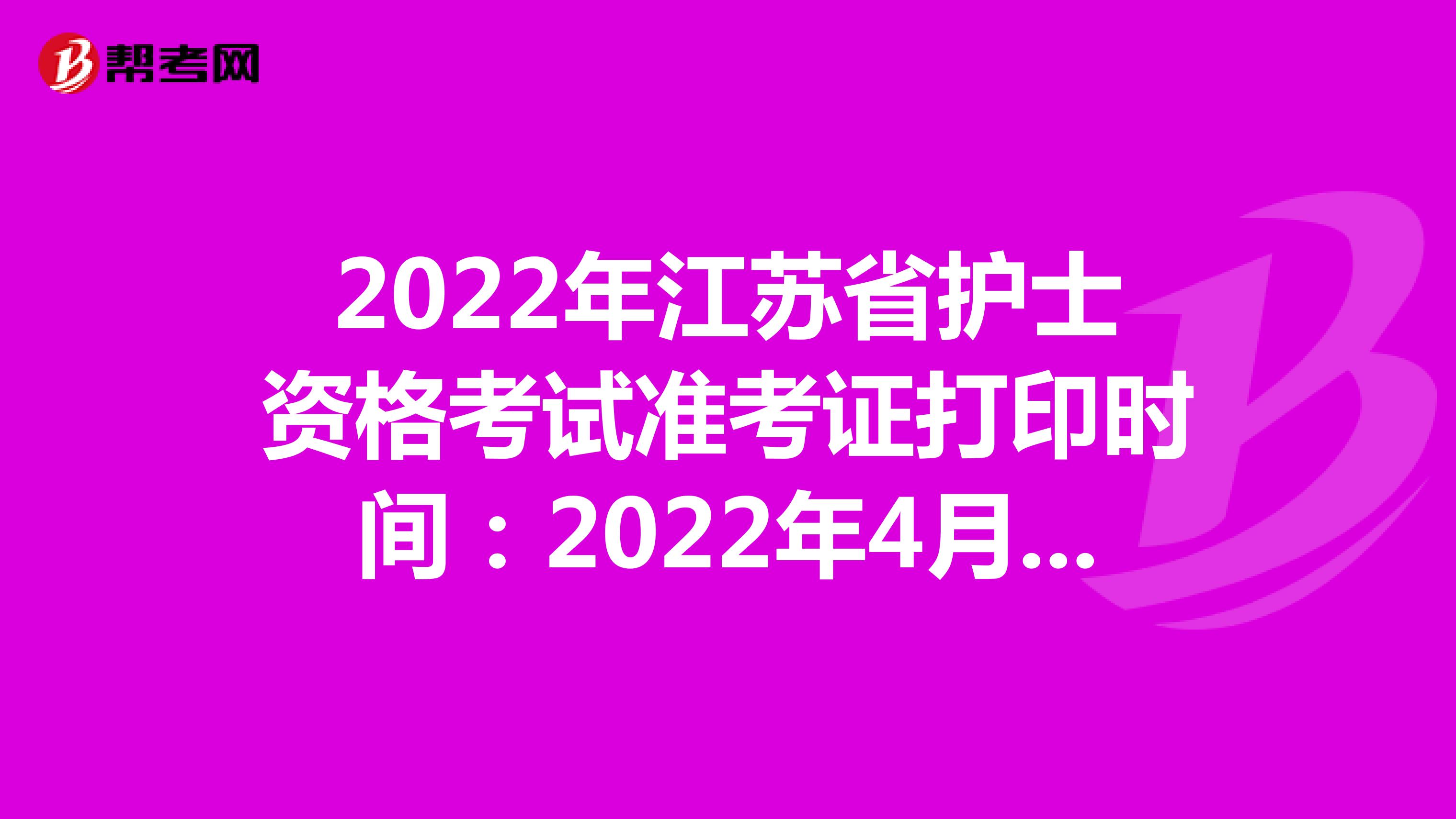 2022年江苏省护士资格考试准考证打印时间：2022年4月13-24日