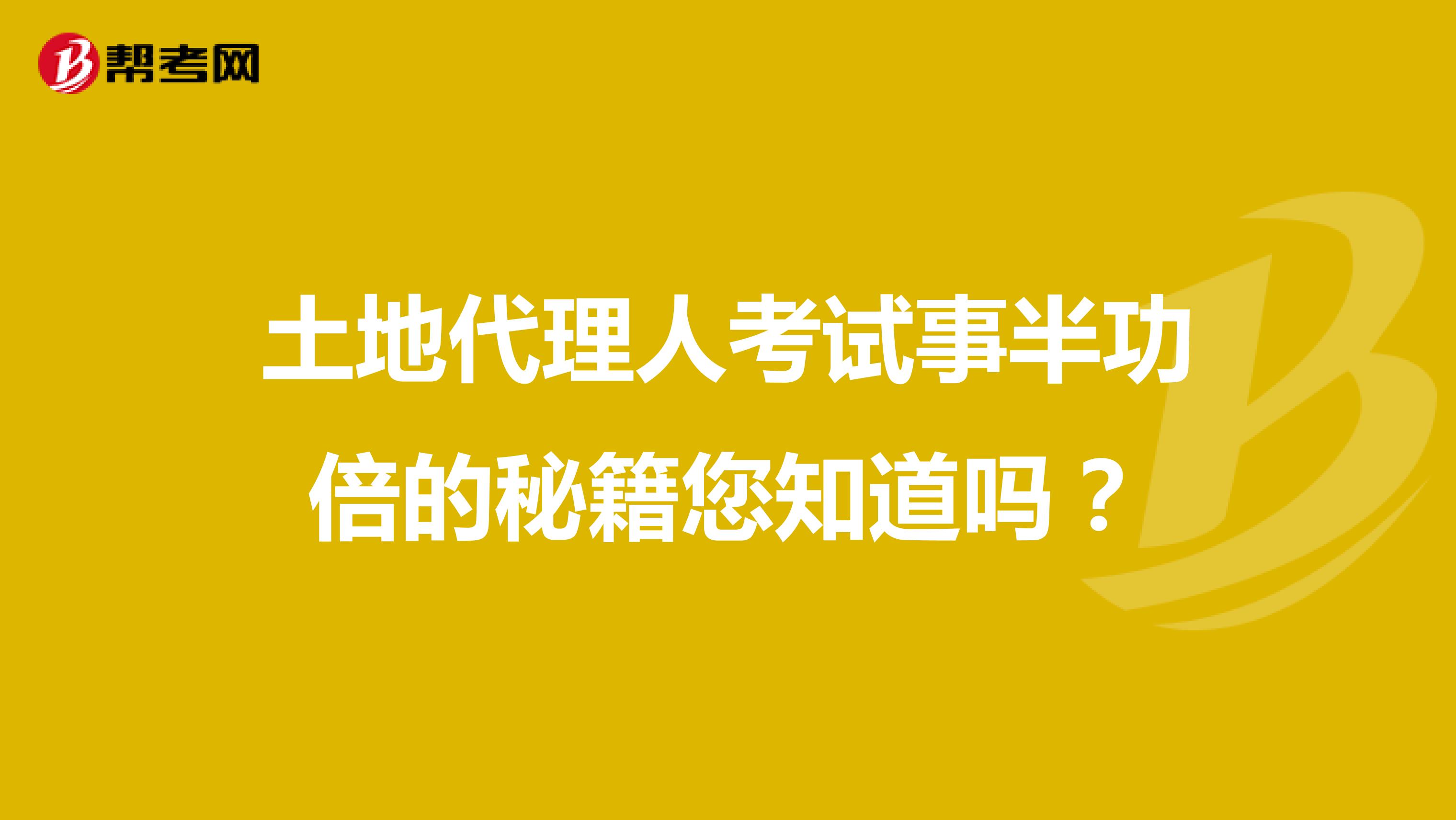 土地代理人考试事半功倍的秘籍您知道吗？