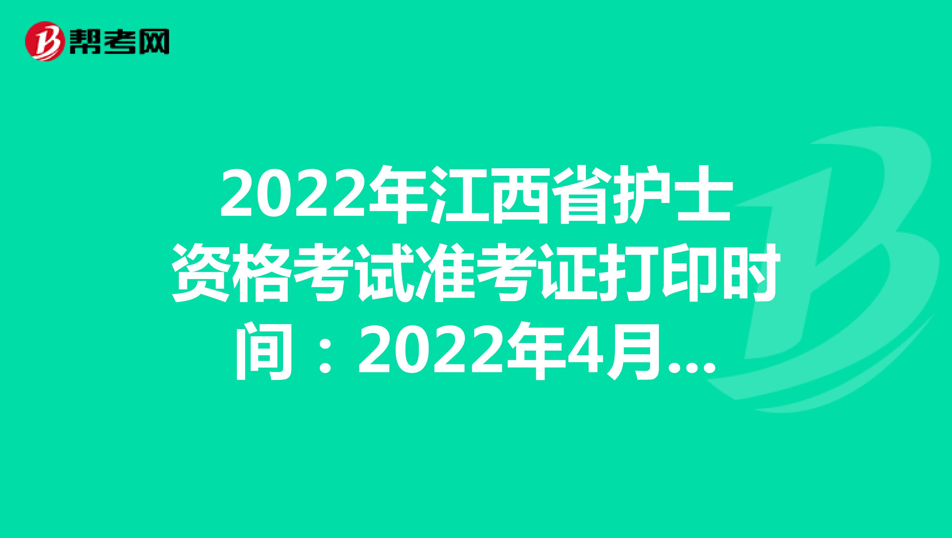 2022年江西省护士资格考试准考证打印时间：2022年4月13-24日