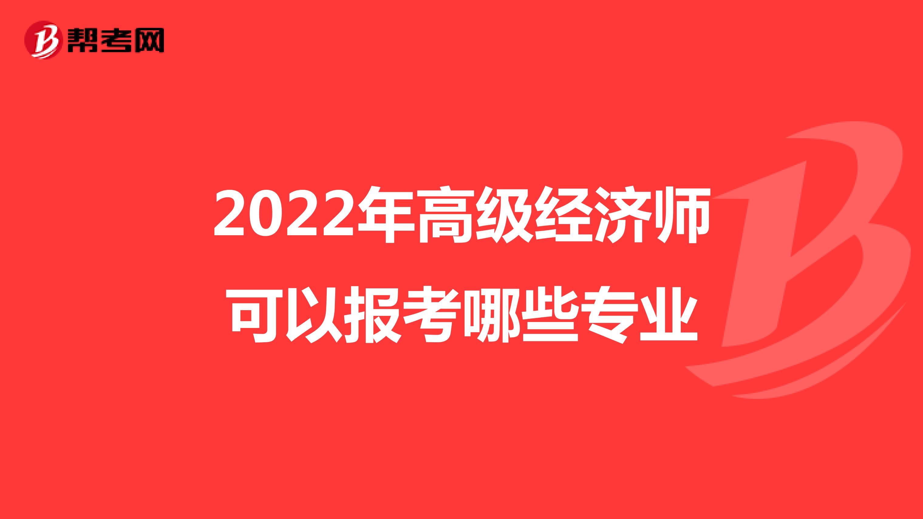 2022年高级经济师可以报考哪些专业