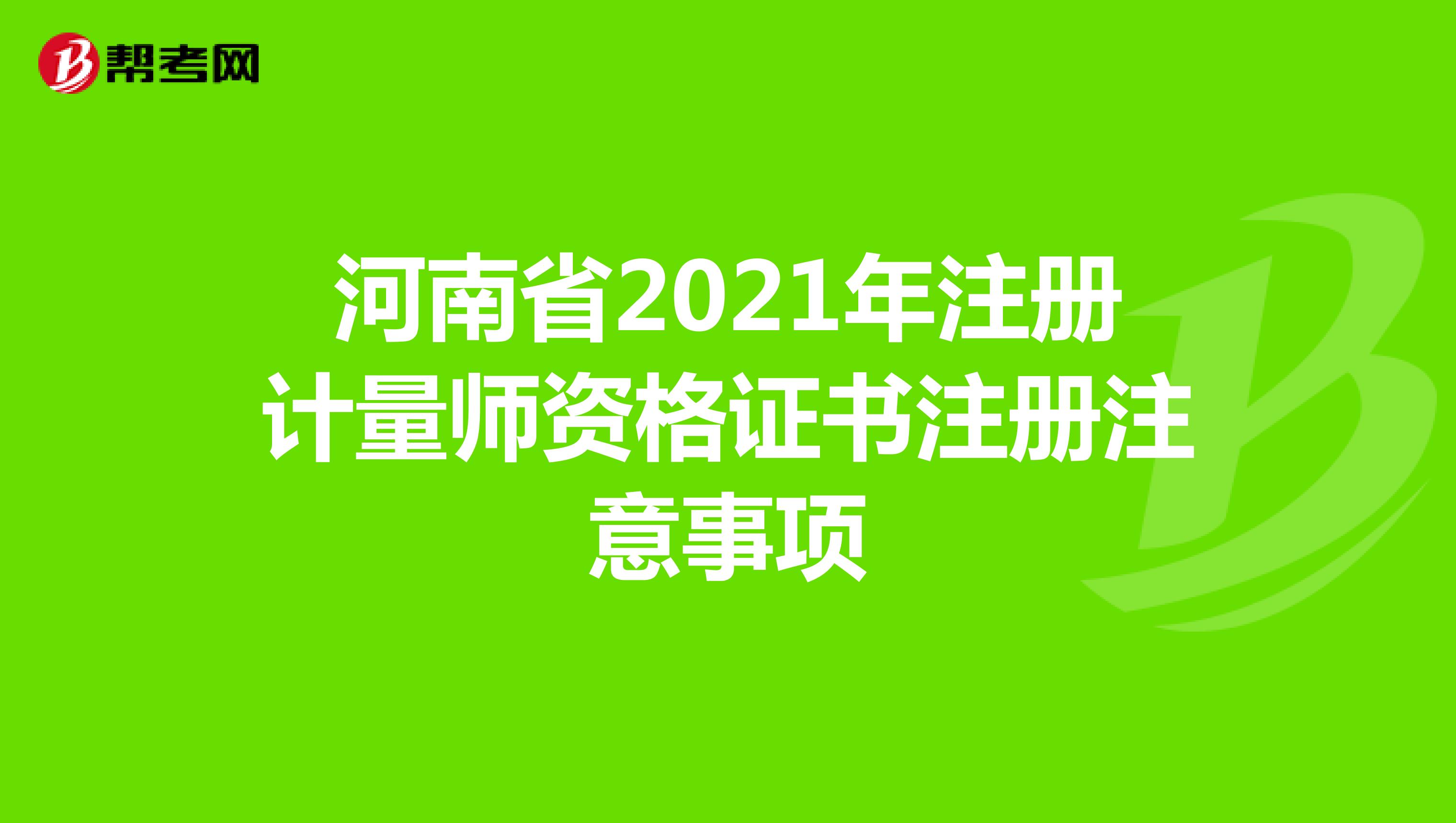河南省2021年注冊計(jì)量師資格證書注冊注意事項(xiàng)