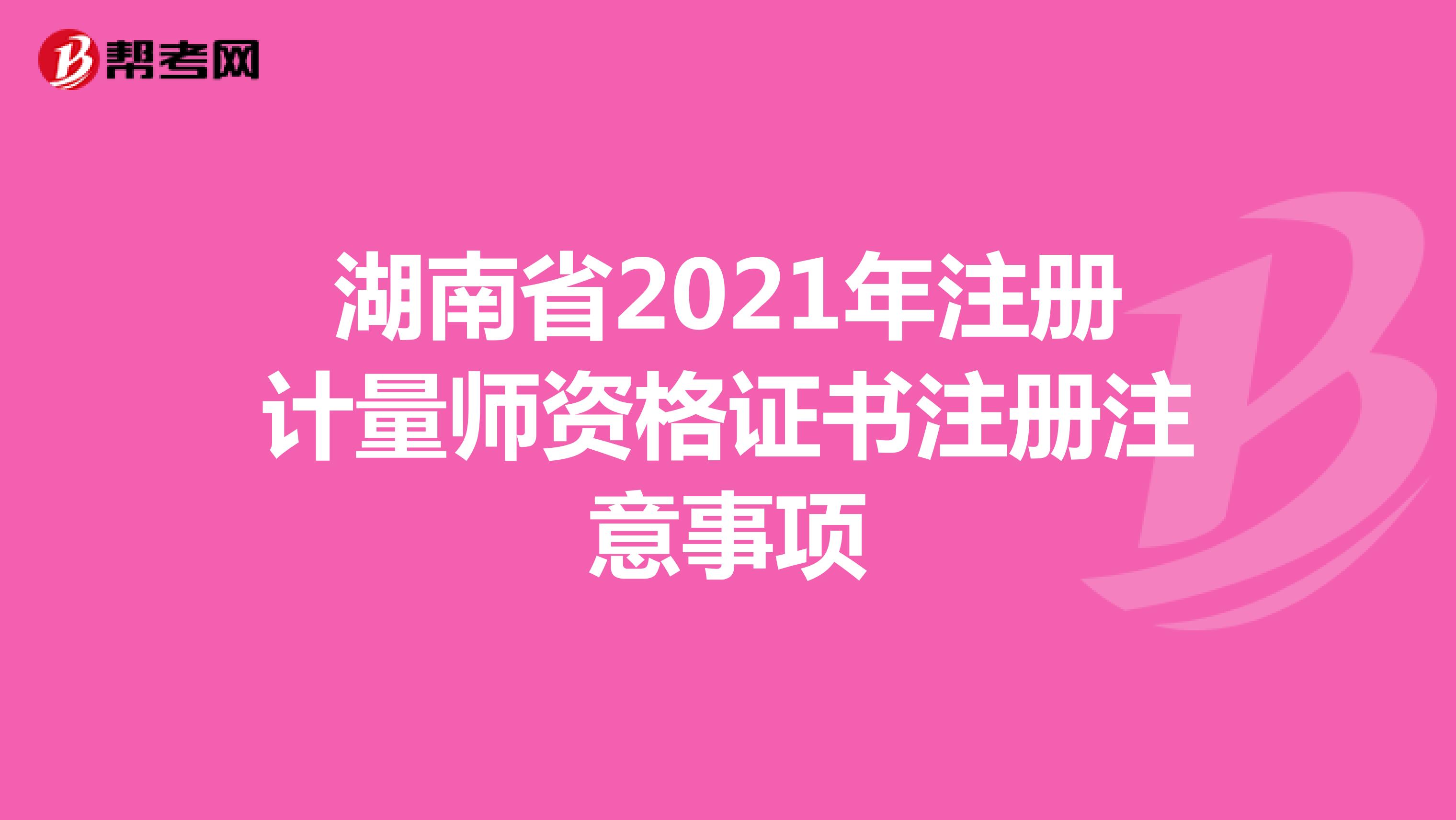 湖南省2021年注册计量师资格证书注册注意事项