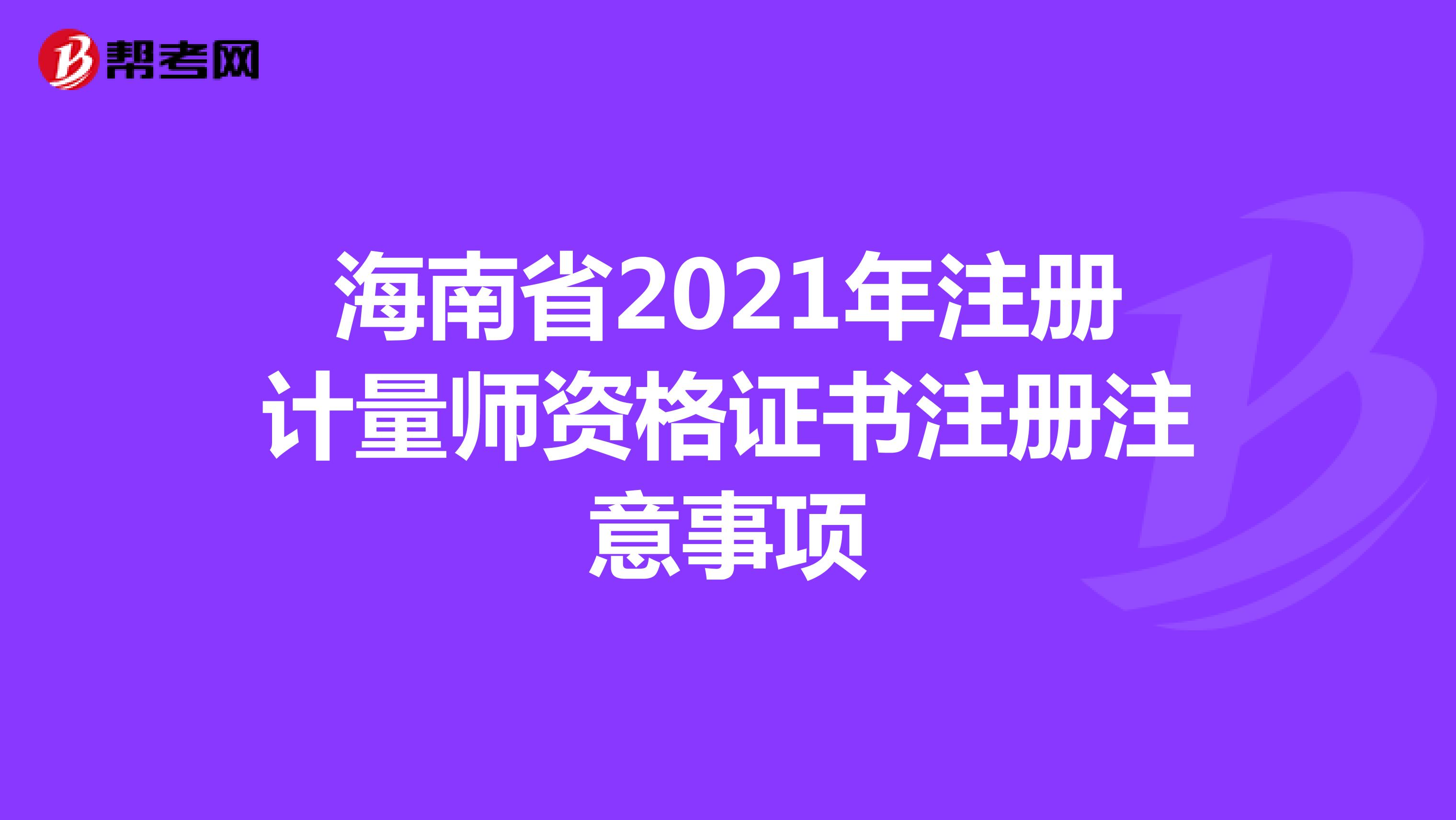 海南省2021年注册计量师资格证书注册注意事项