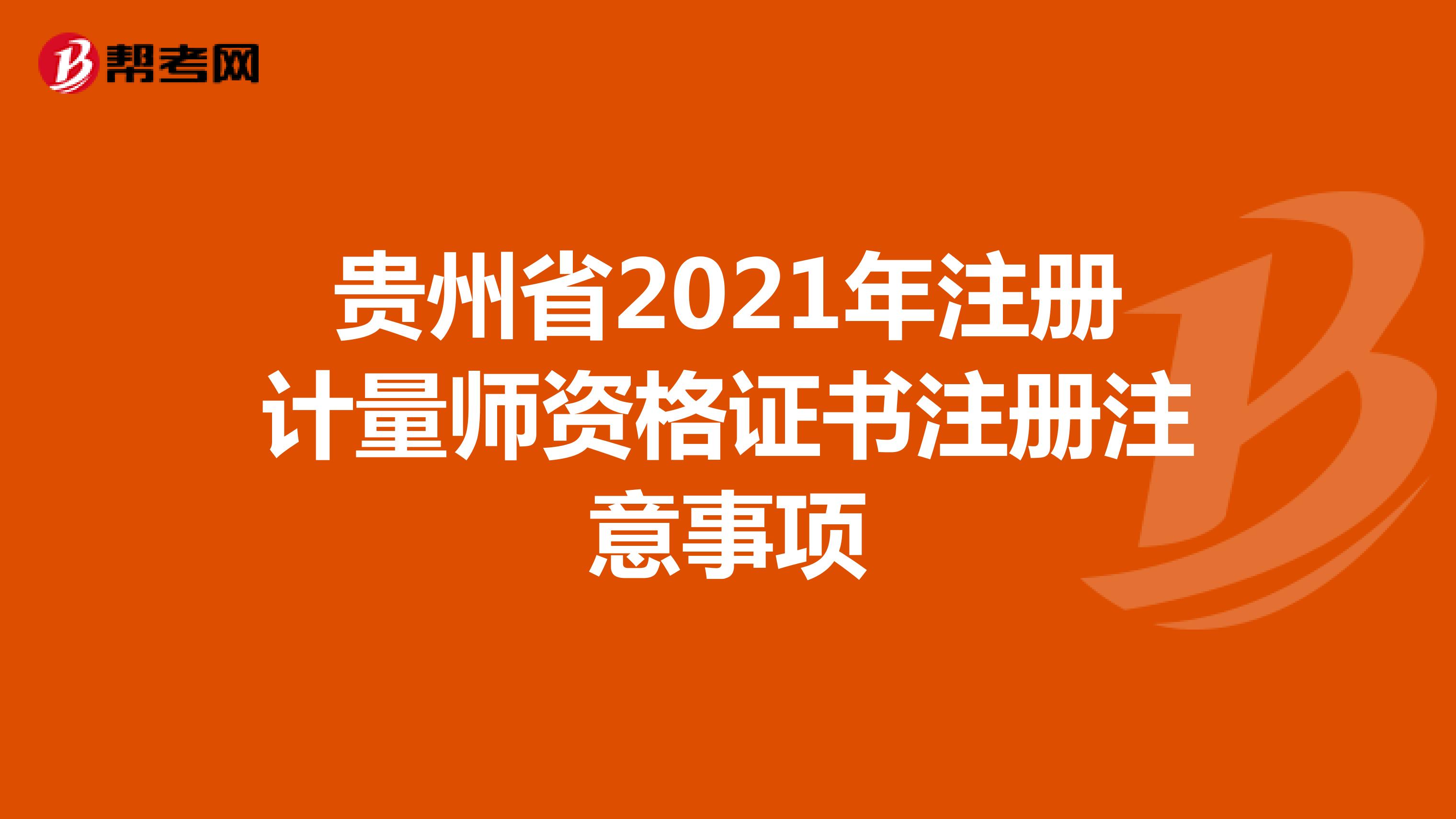 贵州省2021年注册计量师资格证书注册注意事项