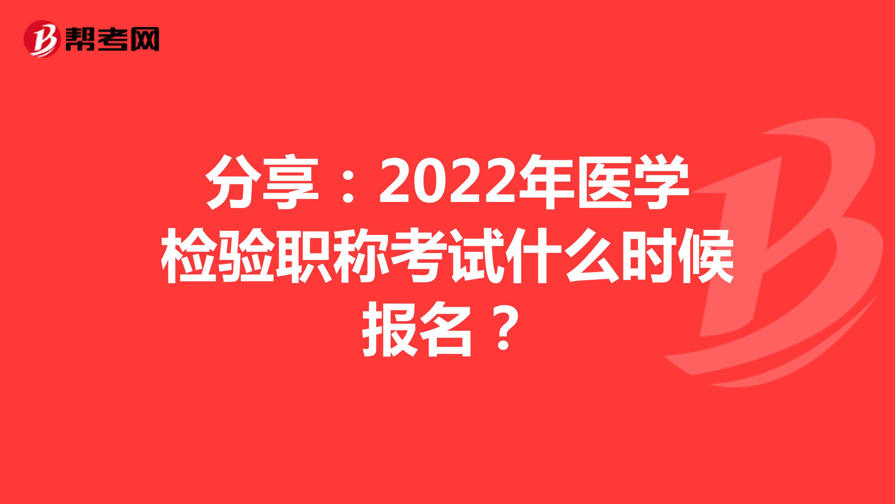 分享：2022年医学检验职称考试什么时候报名？