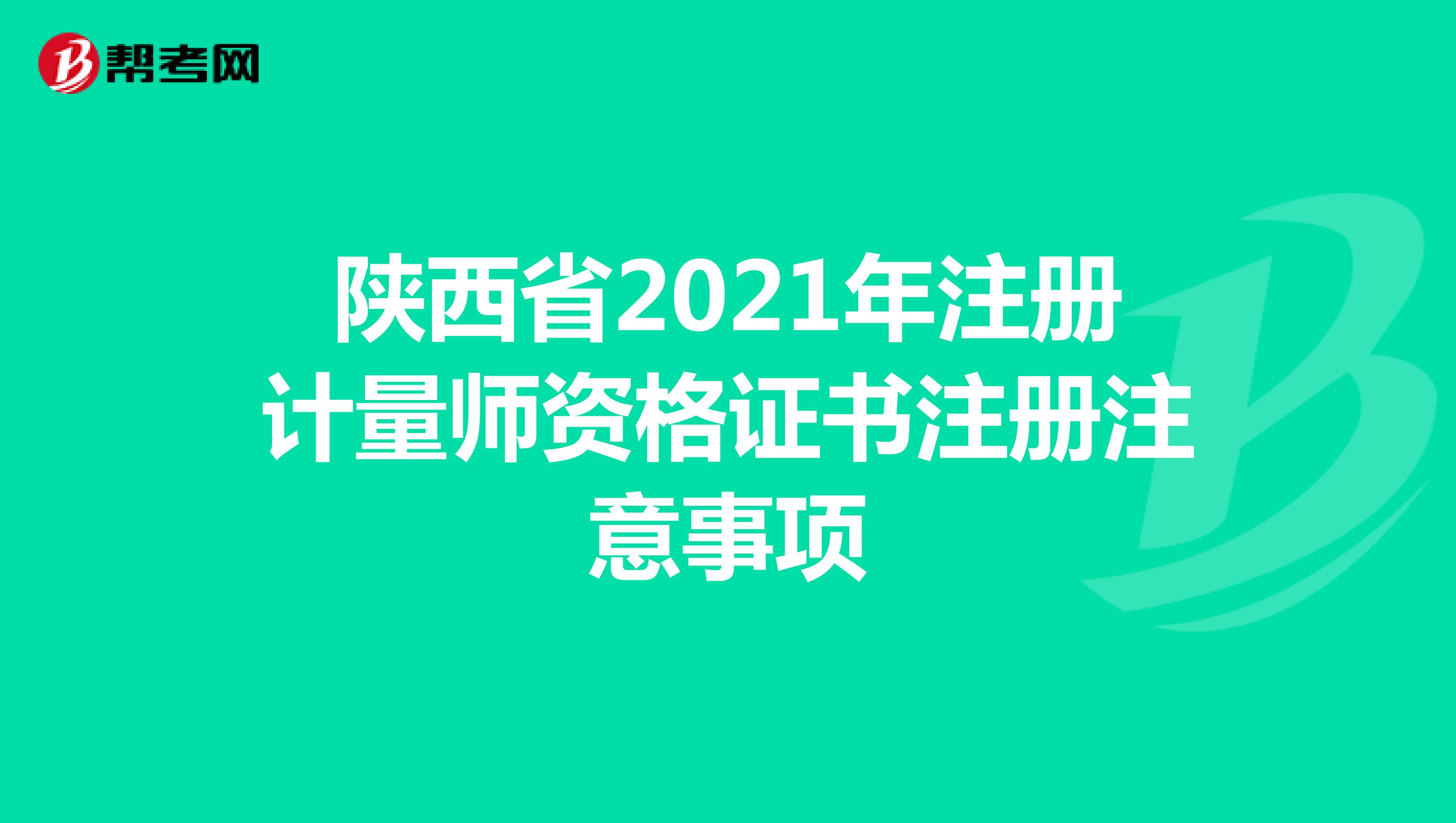 陜西省2021年注冊計(jì)量師資格證書注冊注意事項(xiàng)