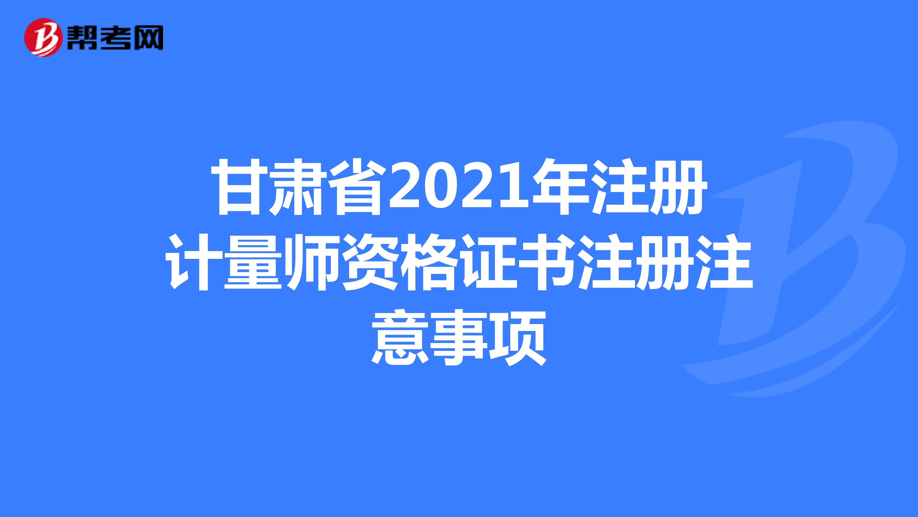 甘肃省2021年注册计量师资格证书注册注意事项