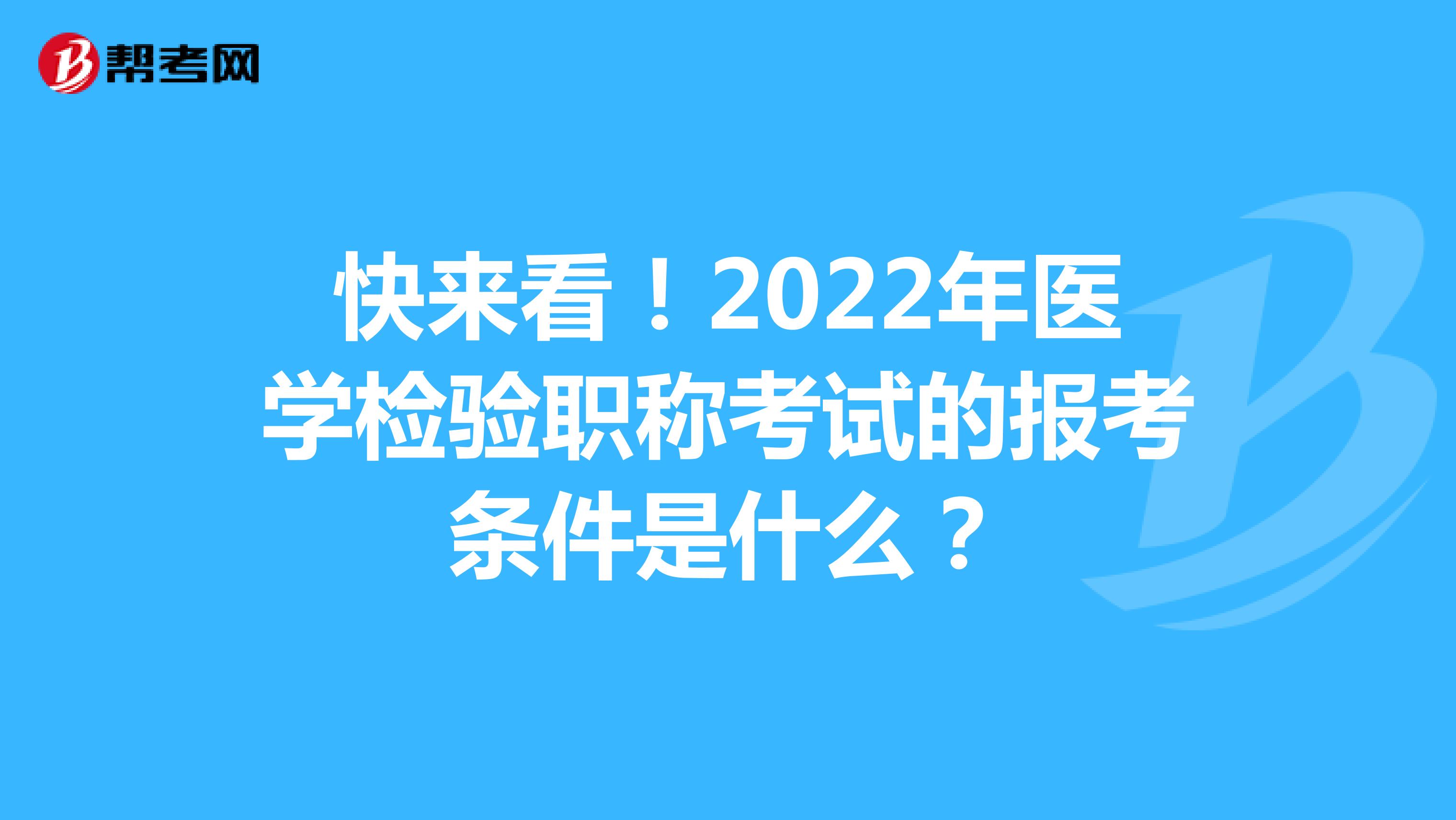 快来看！2022年医学检验职称考试的报考条件是什么？