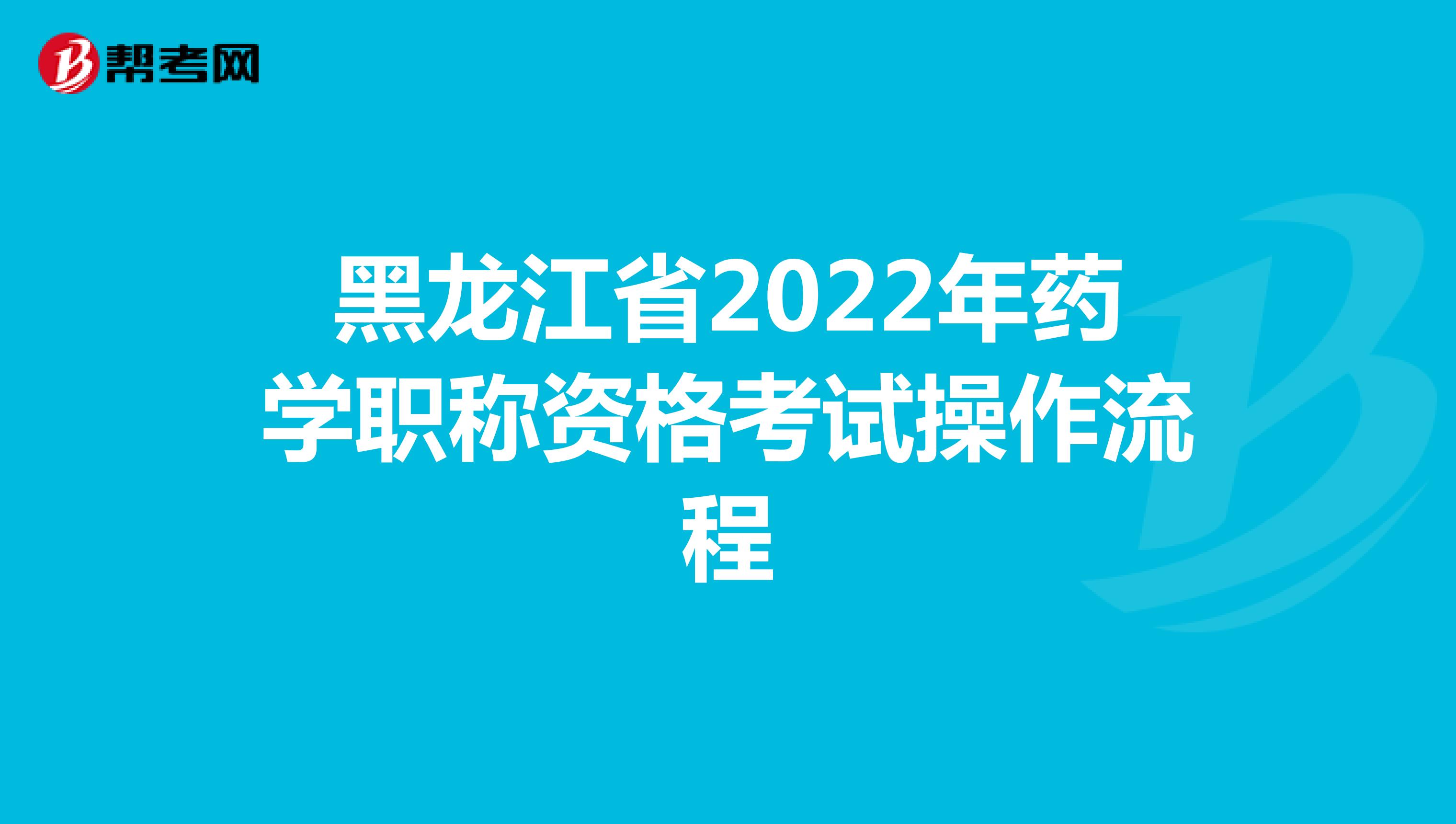 黑龙江省2022年药学职称资格考试操作流程