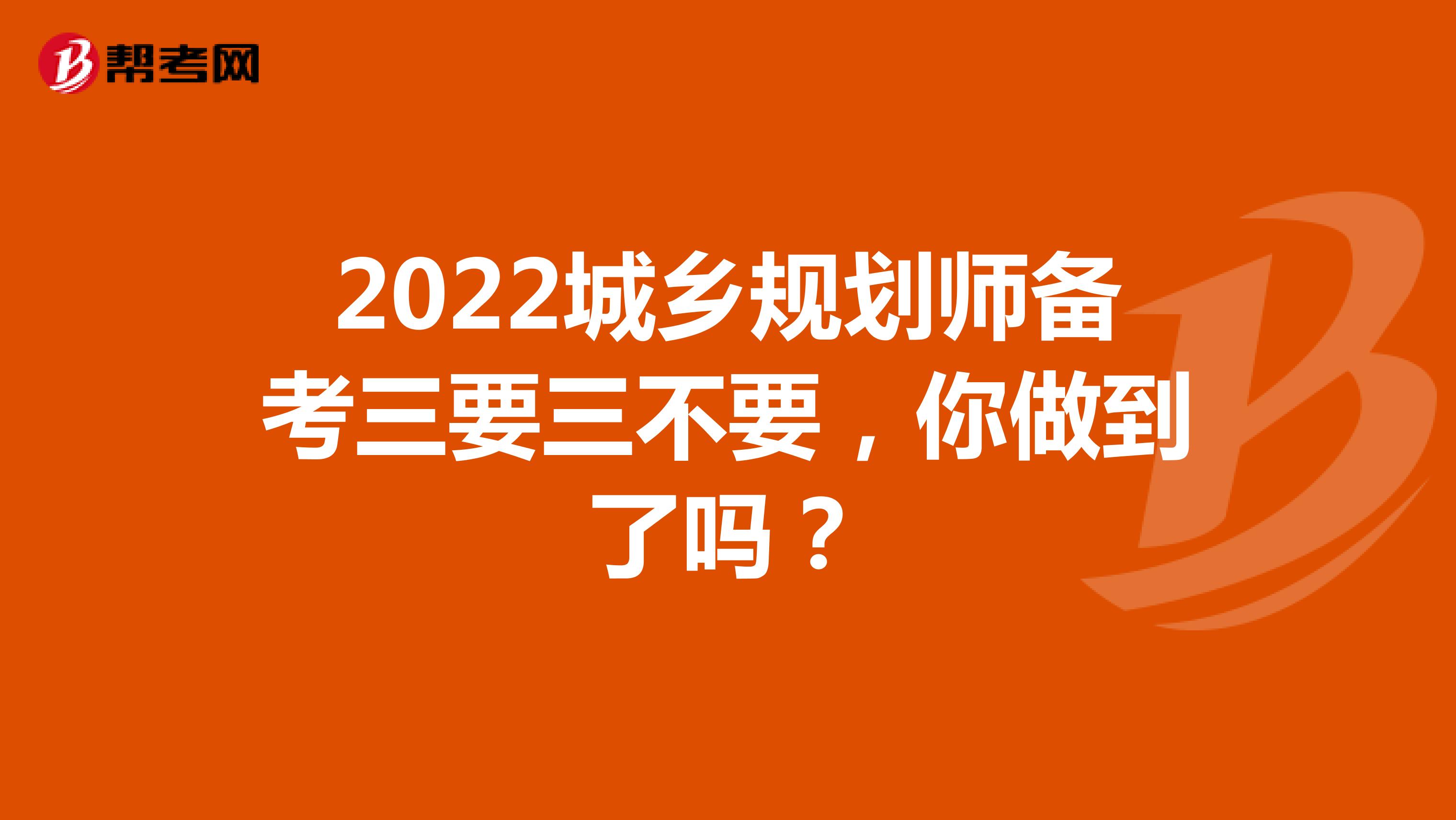 2022城乡规划师备考三要三不要，你做到了吗？