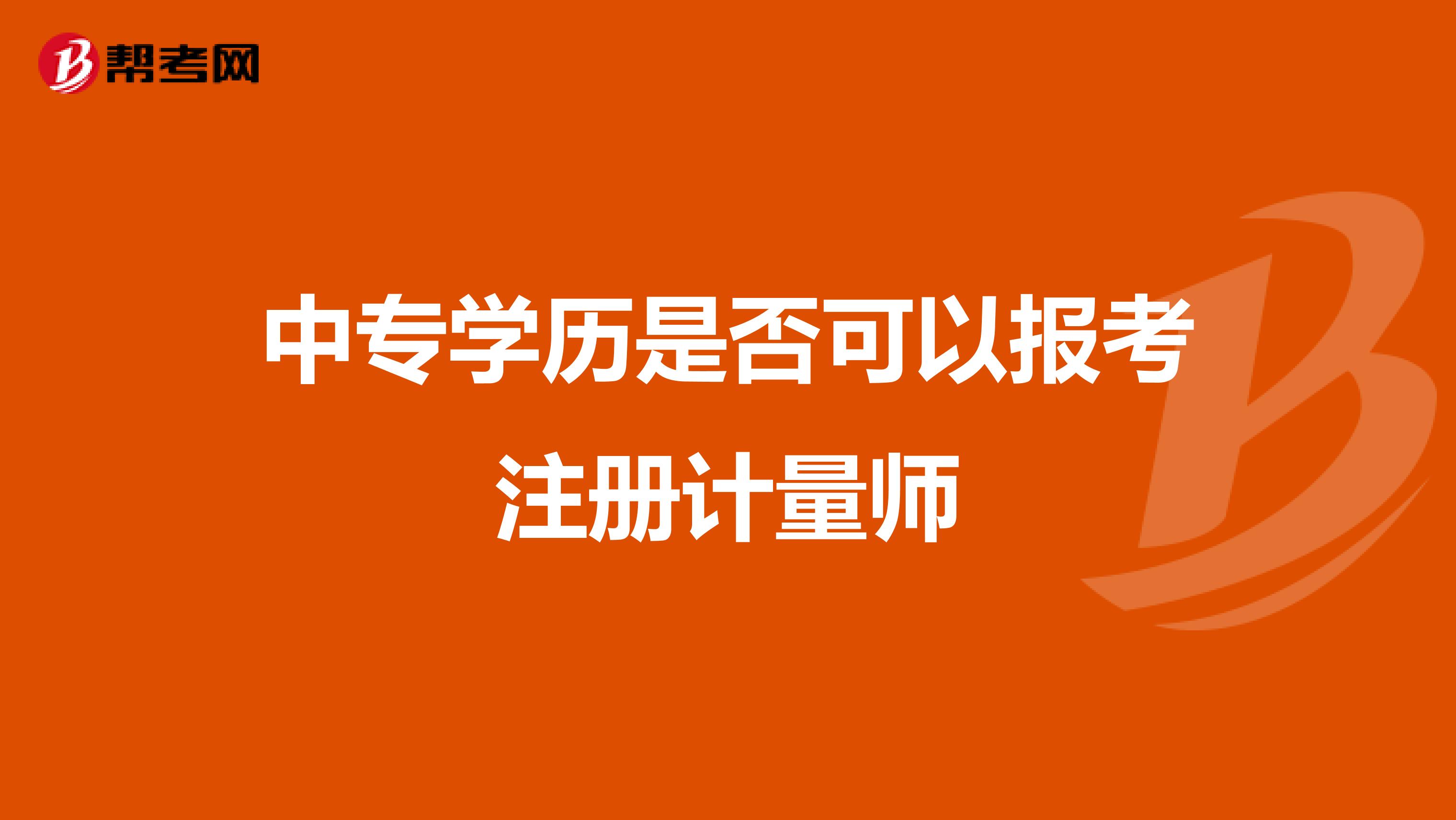 中專學(xué)歷是否可以報(bào)考注冊(cè)計(jì)量師