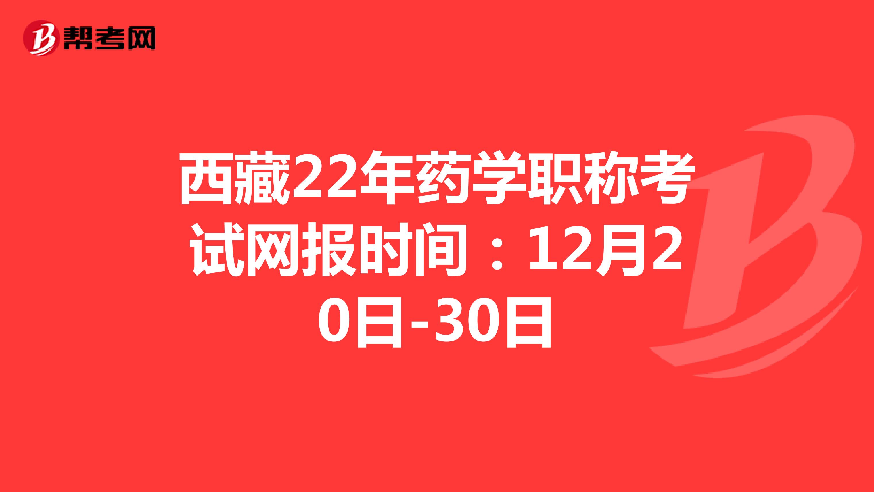 西藏22年药学职称考试网报时间：12月20日-30日