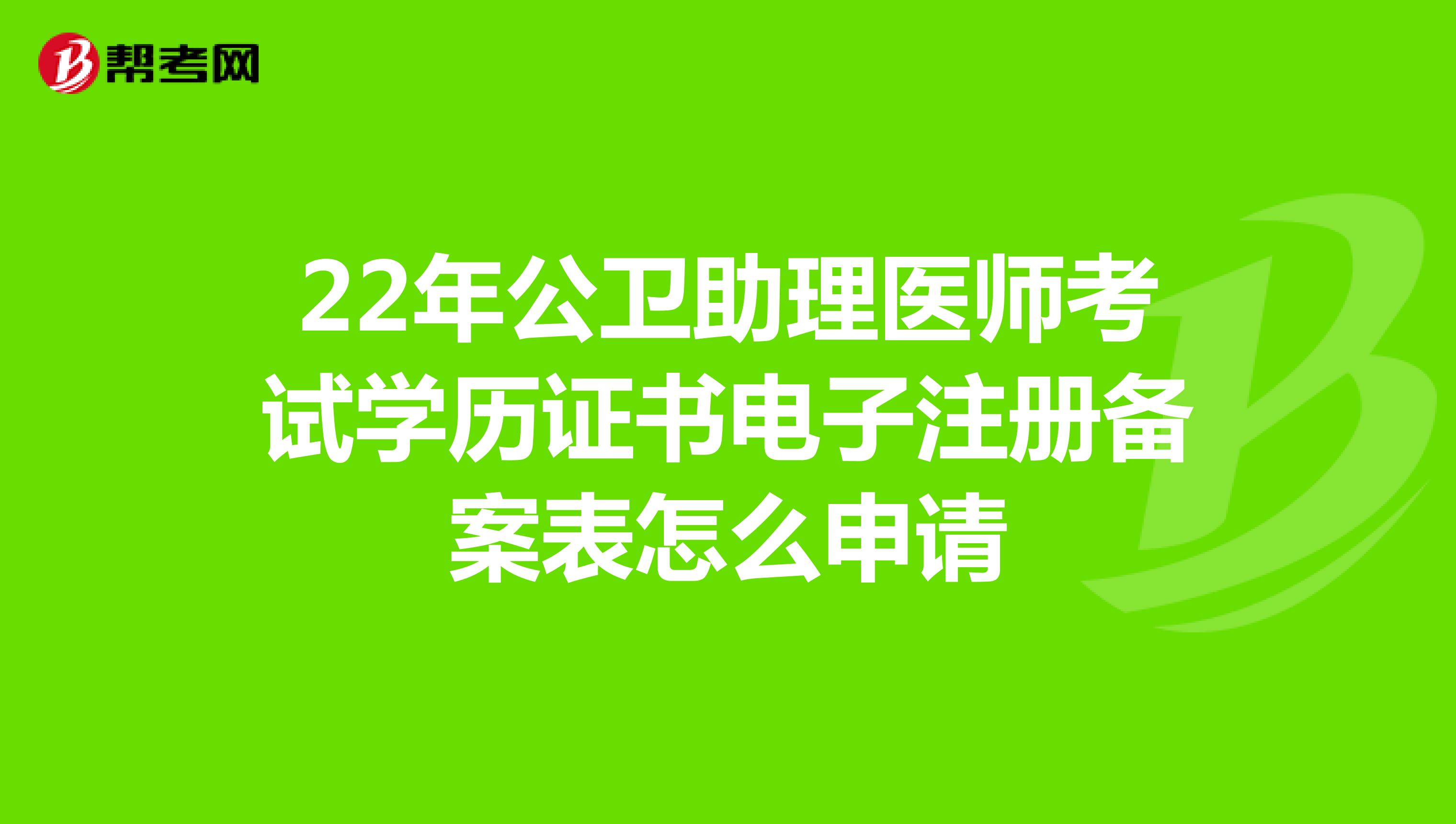 22年公衛(wèi)助理醫(yī)師考試學(xué)歷證書電子注冊(cè)備案表怎么申請(qǐng)