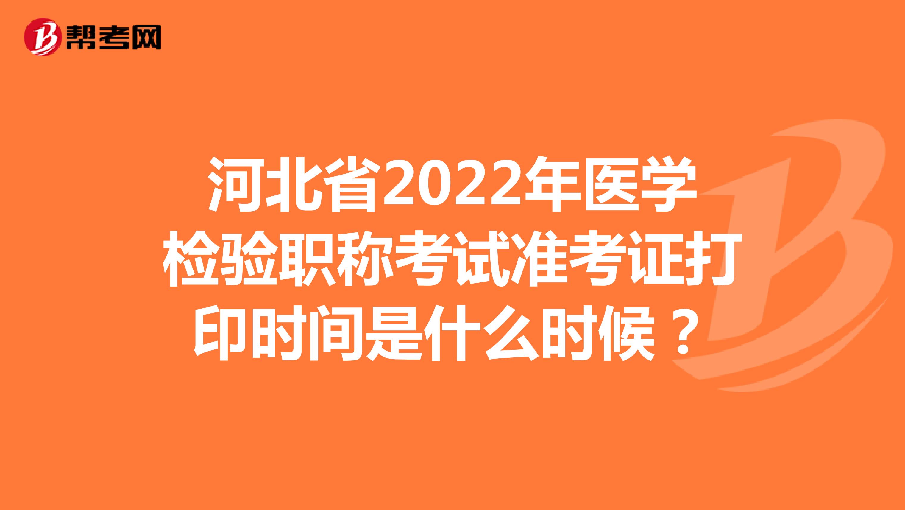 河北省2022年医学检验职称考试准考证打印时间是什么时候？