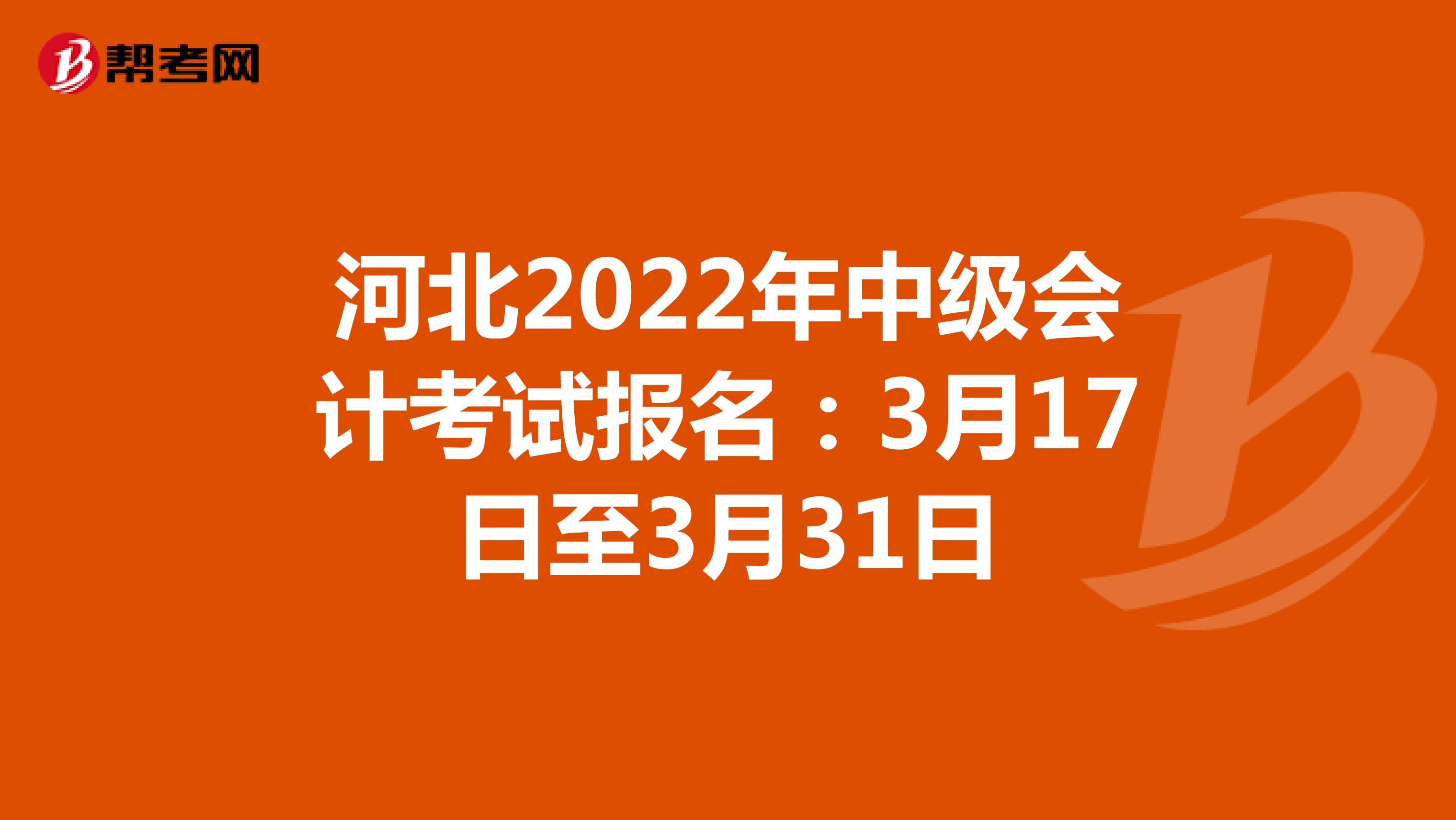 河北2022年中级会计考试报名：3月17日至3月31日