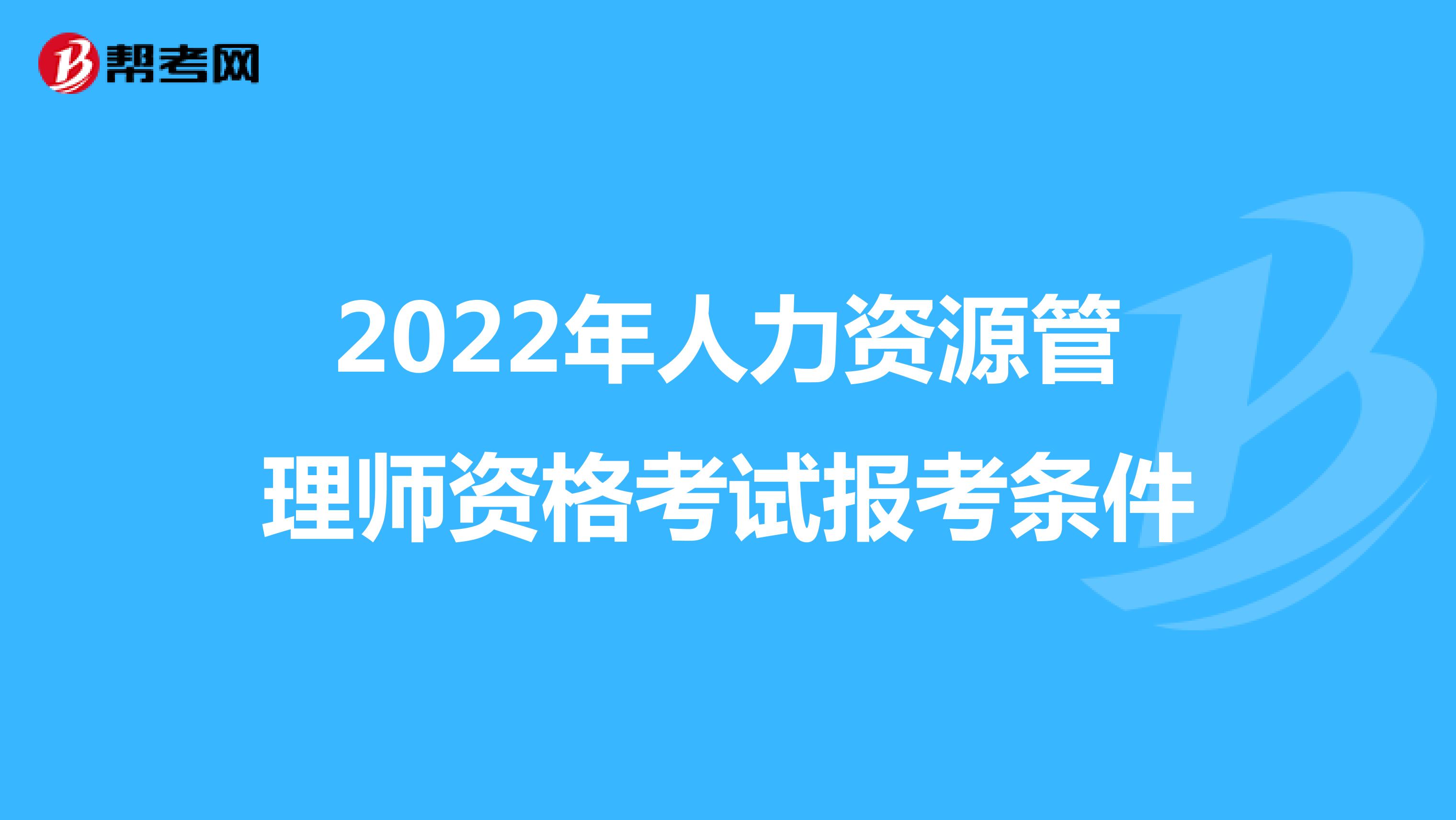 2022年人力资源管理师资格考试报考条件