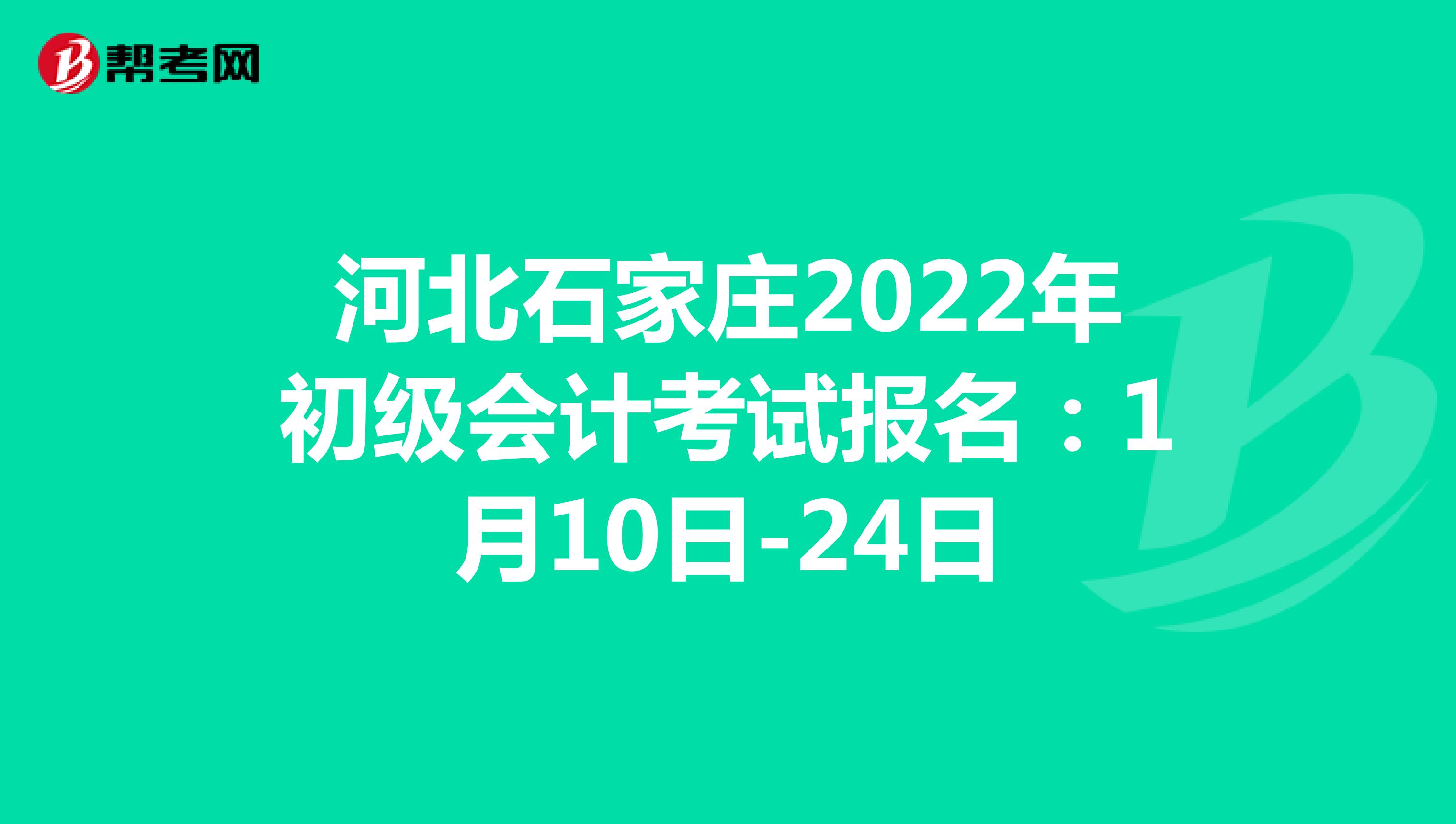 河北石家庄2022年初级会计考试报名：1月10日-24日