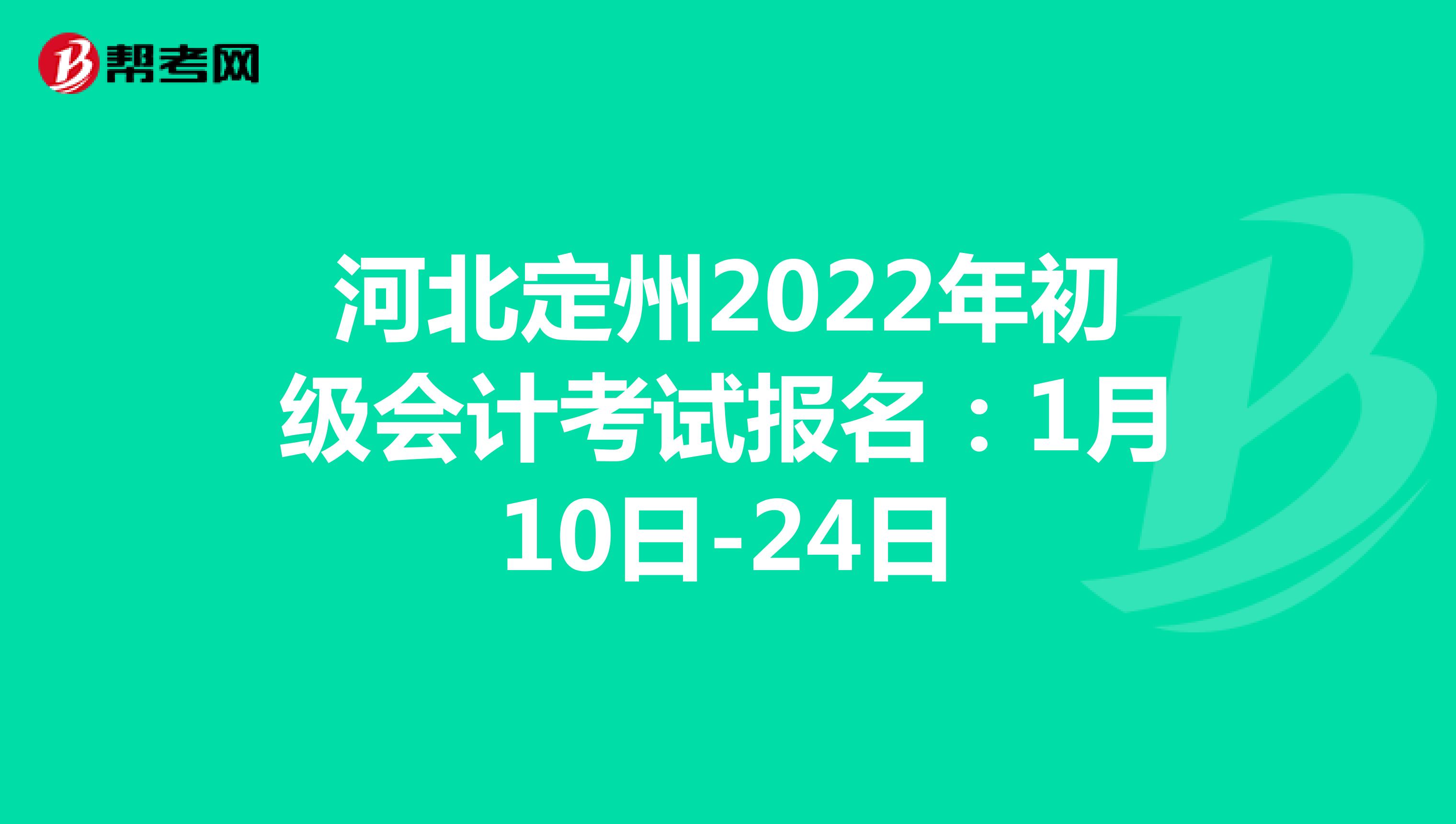 河北定州2022年初级会计考试报名：1月10日-24日 