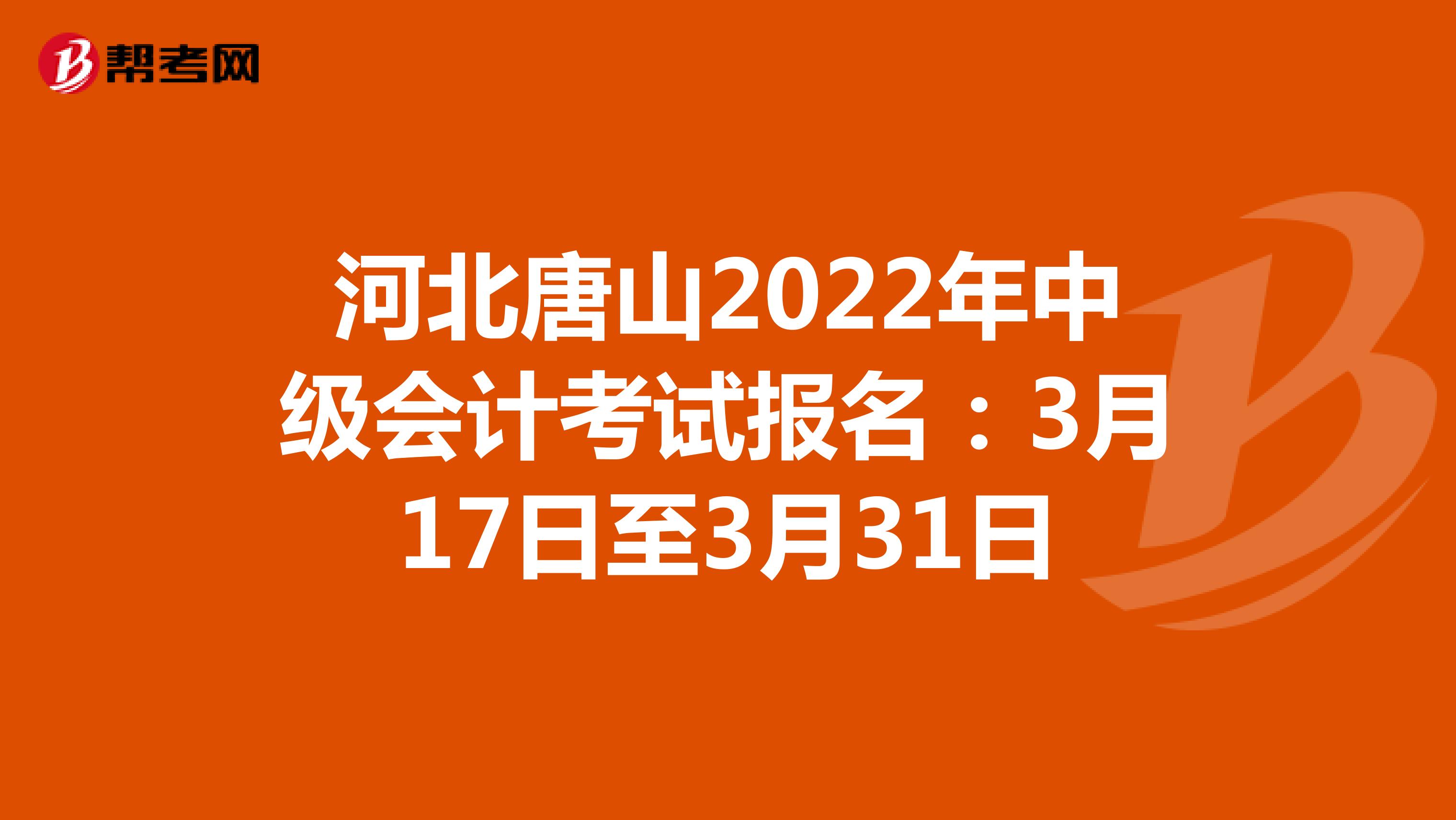 河北唐山2022年中级会计考试报名：3月17日至3月31日