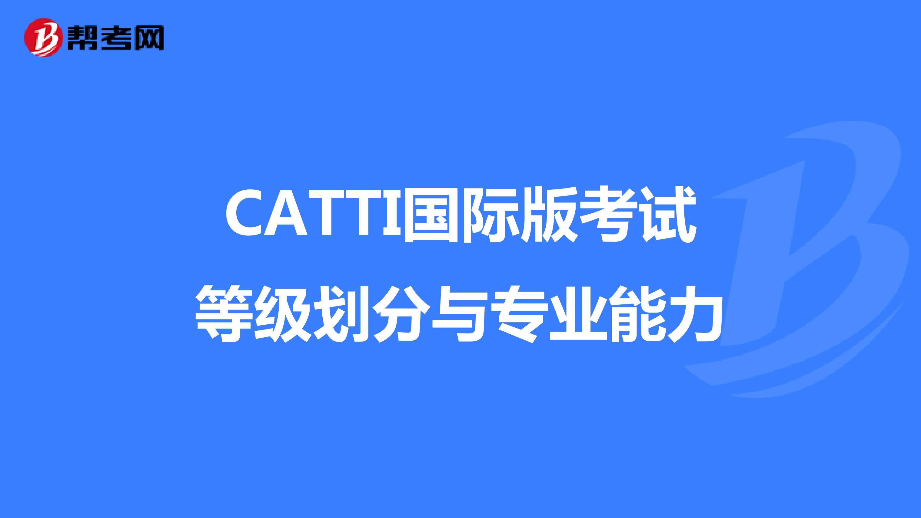 CATTI国际版考试等级划分与专业能力