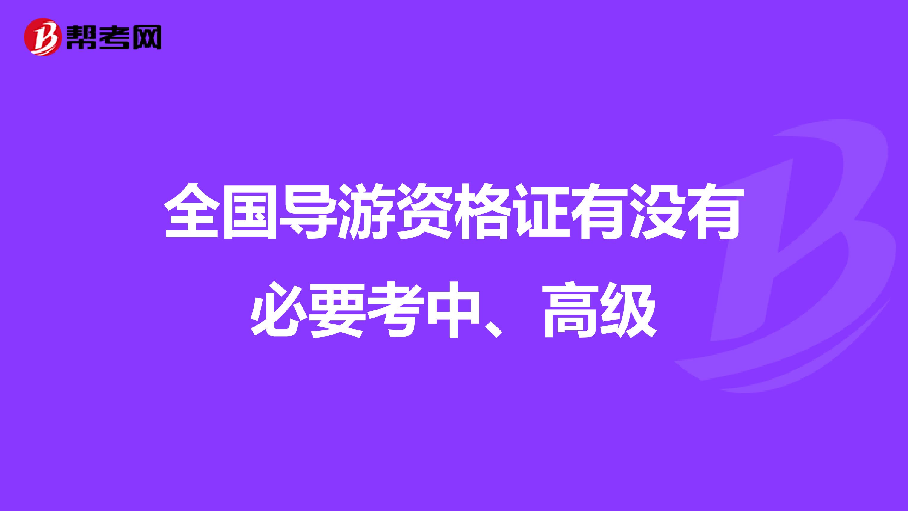 全国导游资格证有没有必要考中、高级