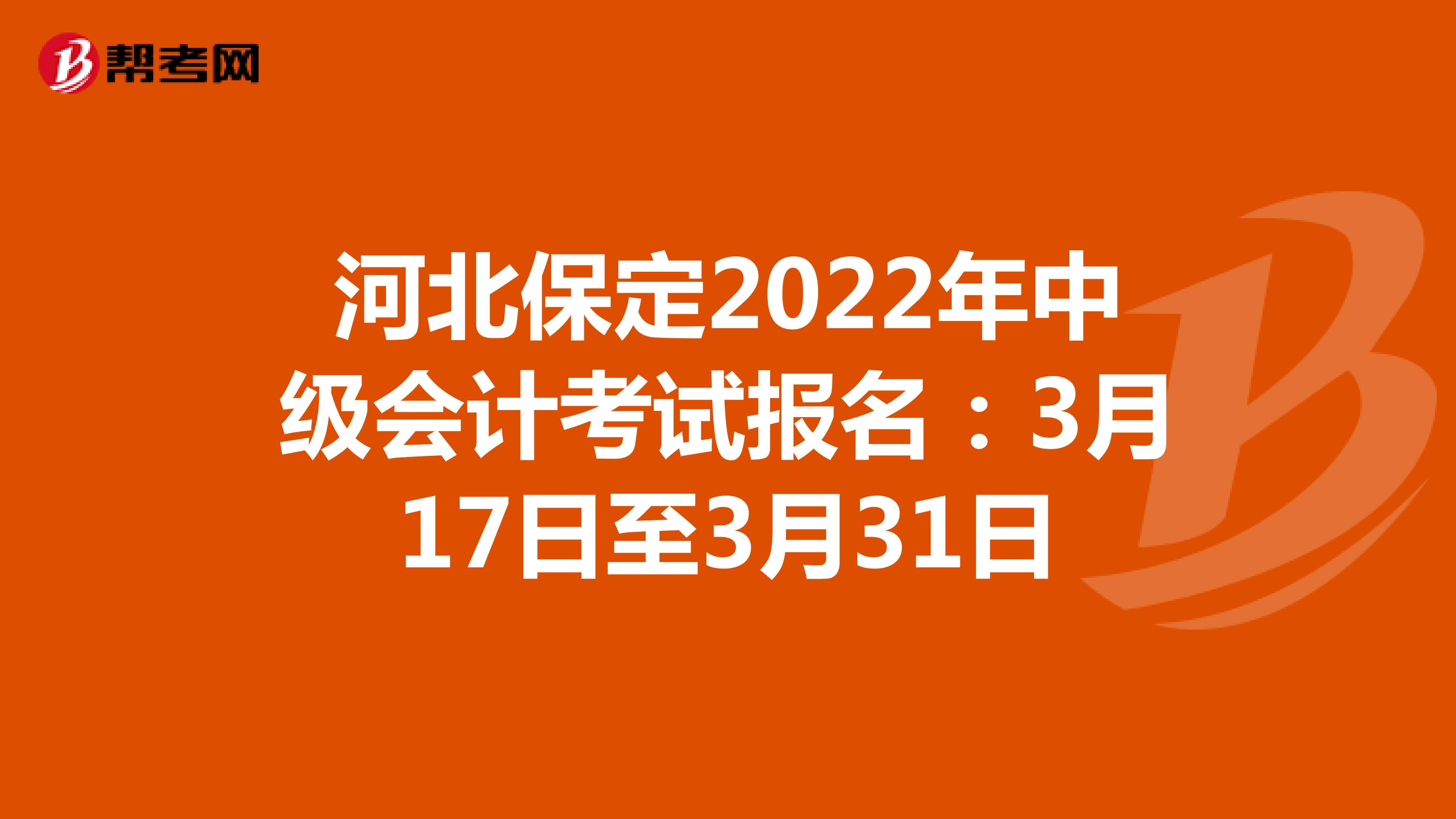 河北保定2022年中级会计考试报名：3月17日至3月31日