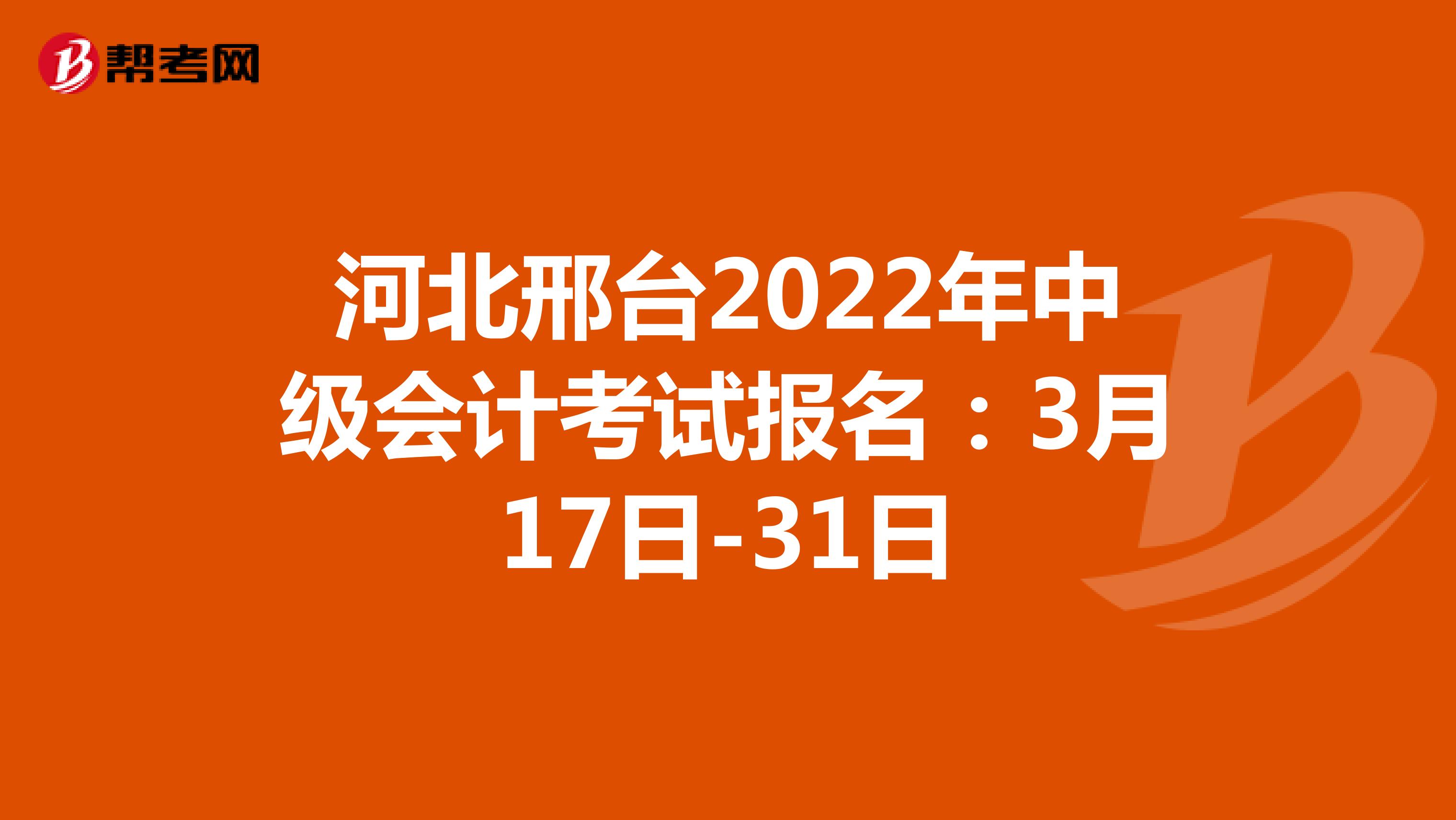 河北邢台2022年中级会计考试报名：3月17日-31日