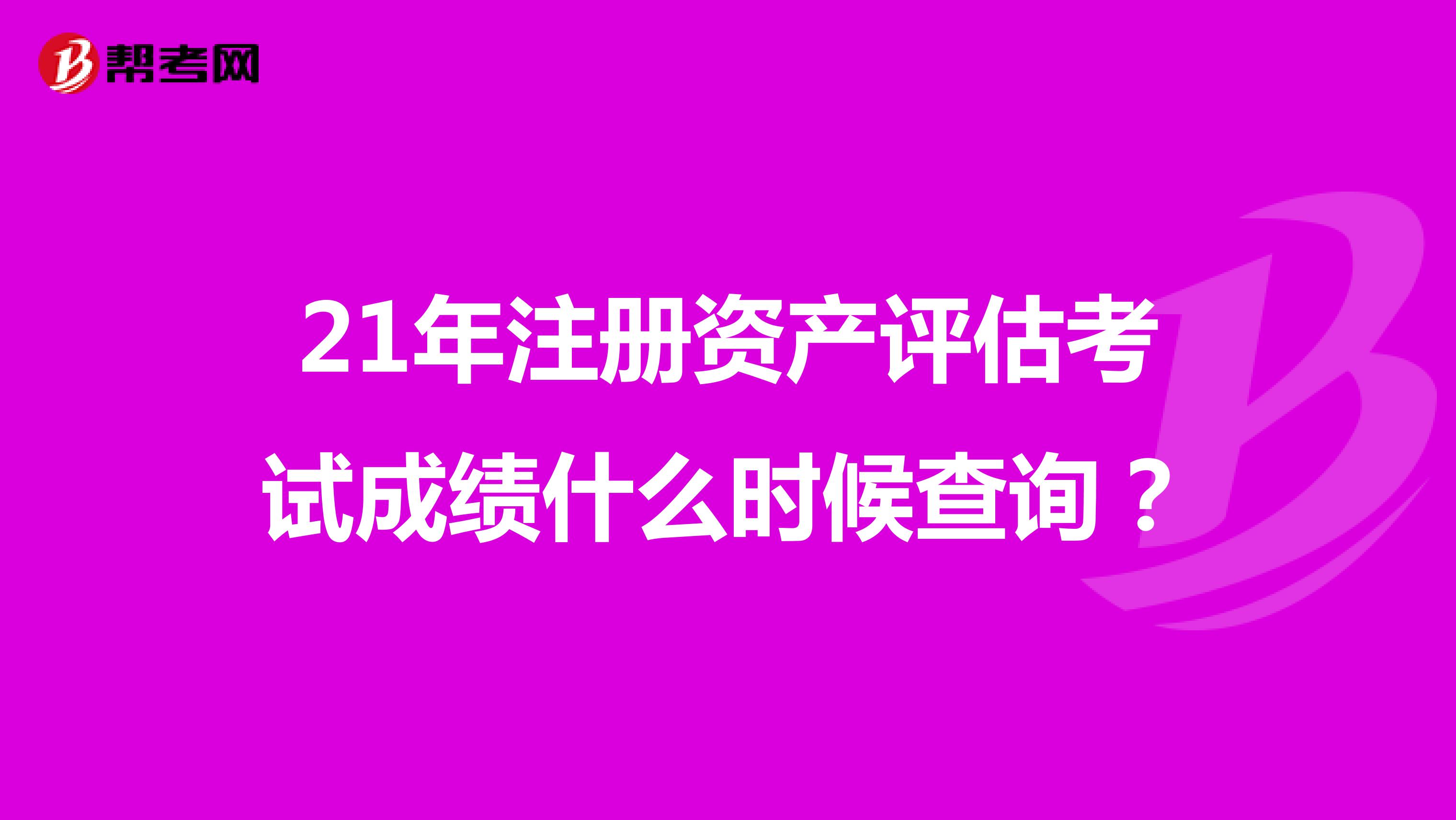 21年注冊(cè)資產(chǎn)評(píng)估考試成績(jī)什么時(shí)候查詢？