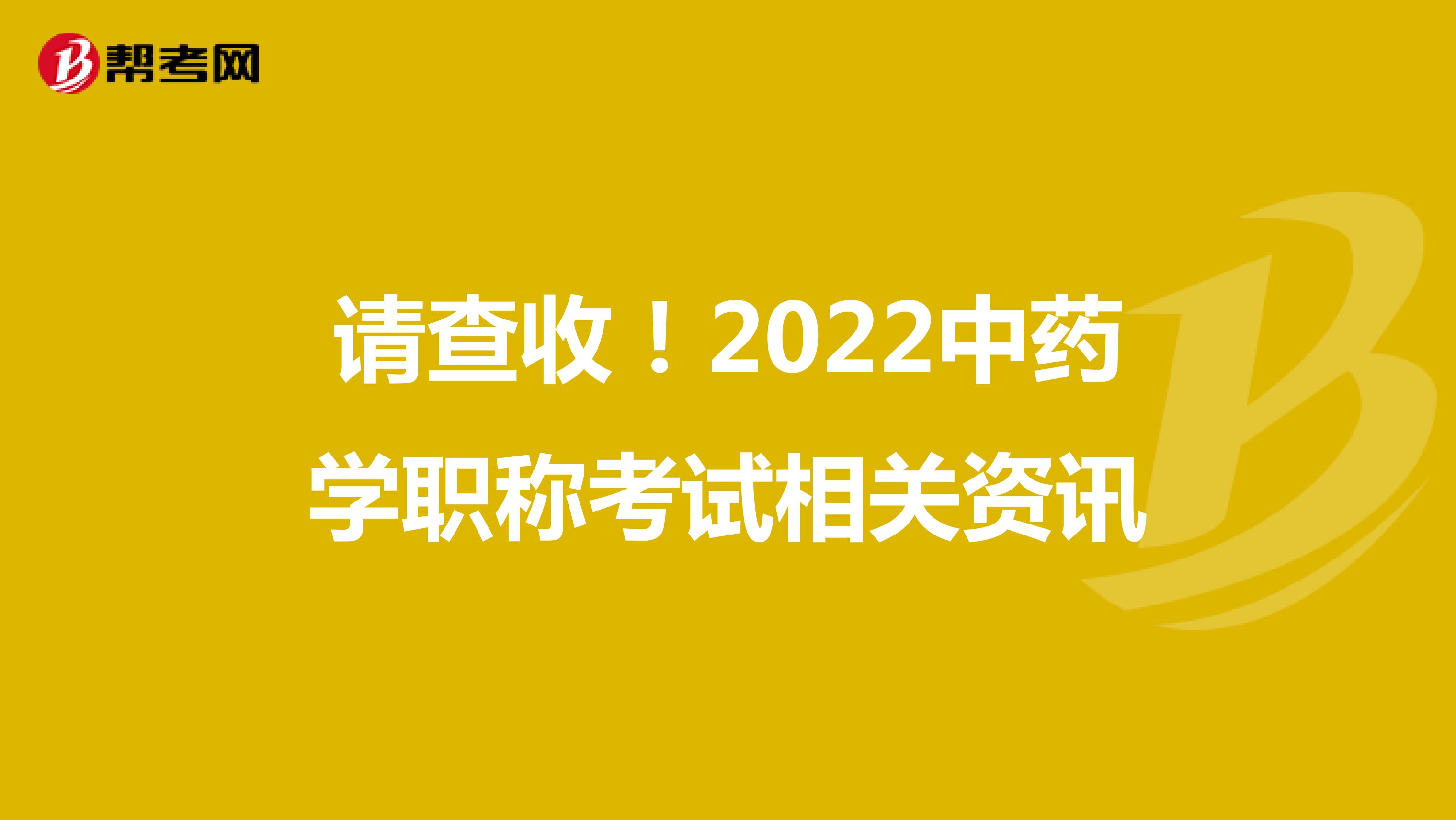 请查收！2022中药学职称考试相关资讯