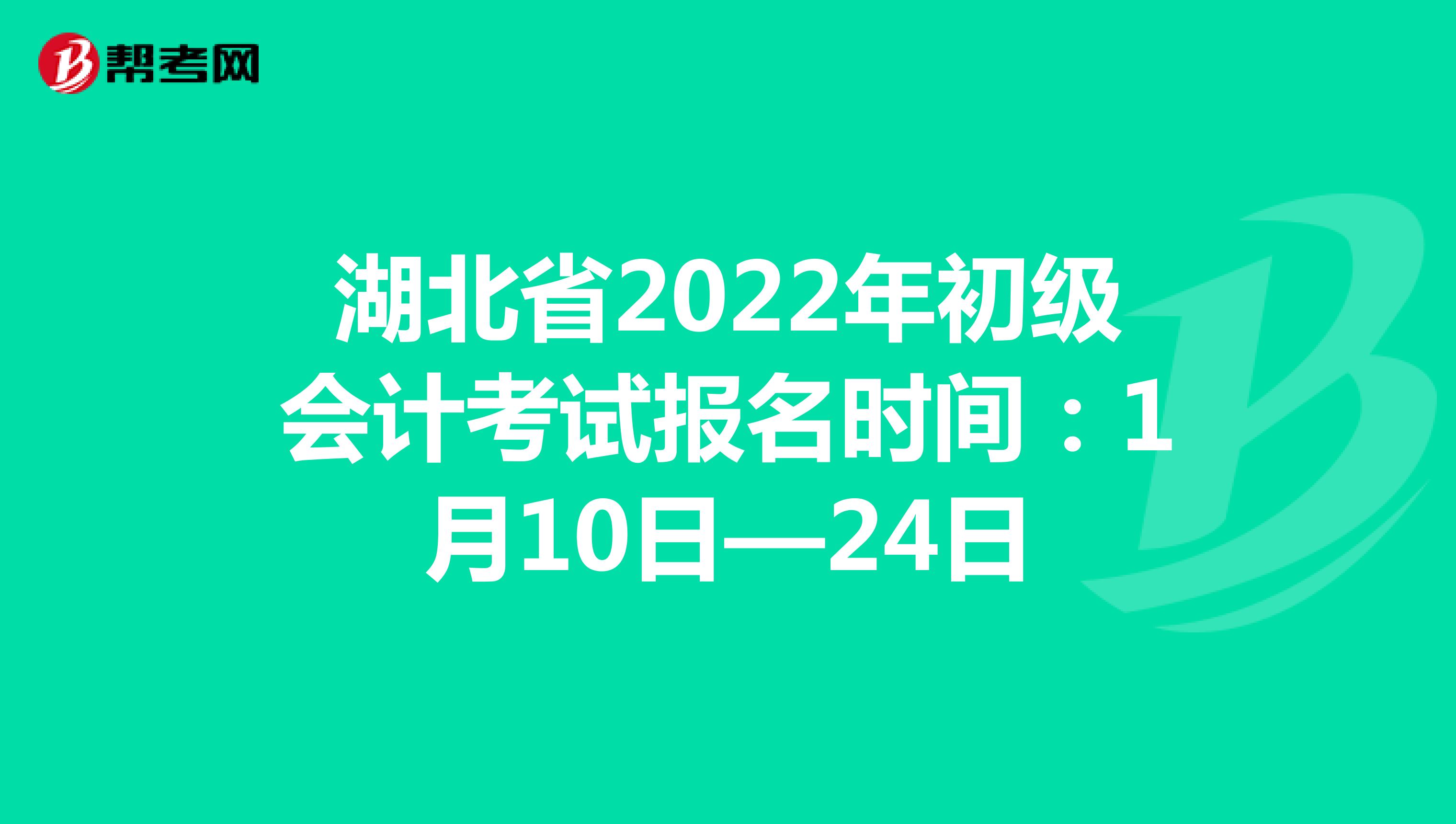 湖北省2022年初级会计考试报名时间：1月10日—24日